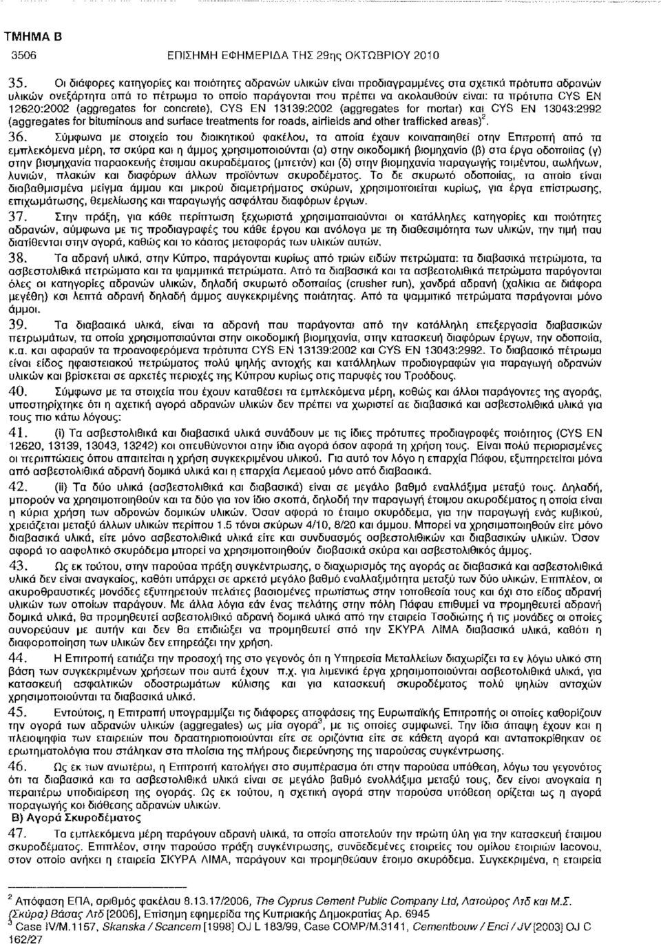 CYS ΕΝ 12620:2002 (aggregates for concrete), CYS EN 13139:2002 (aggregates for mortar) και CYS EN 13043:2992 (aggregates for bituminous and surface treatments for roads, airfields and other