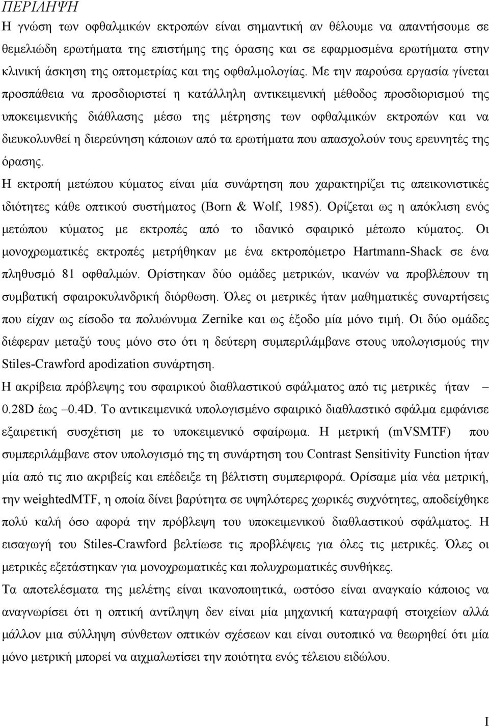 Με την παρούσα εργασία γίνεται προσπάθεια να προσδιοριστεί η κατάλληλη αντικειµενική µέθοδος προσδιορισµού της υποκειµενικής διάθλασης µέσω της µέτρησης των οφθαλµικών εκτροπών και να διευκολυνθεί η