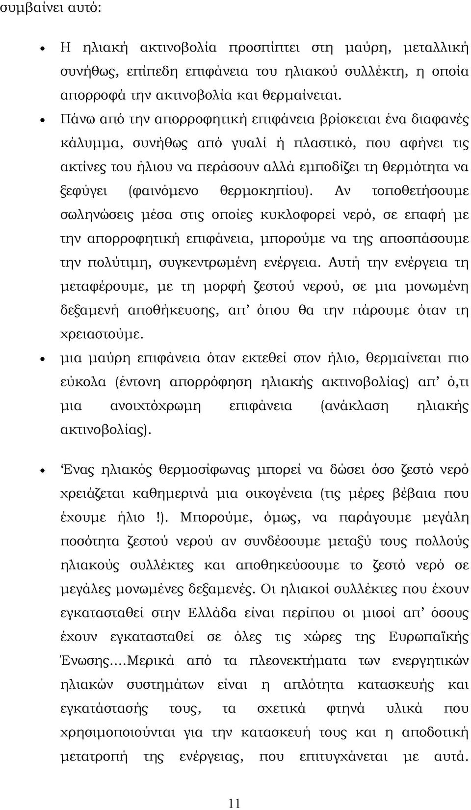 θερμοκηπίου). Αν τοποθετήσουμε σωληνώσεις μέσα στις οποίες κυκλοφορεί νερό, σε επαφή με την απορροφητική επιφάνεια, μπορούμε να της αποσπάσουμε την πολύτιμη, συγκεντρωμένη ενέργεια.