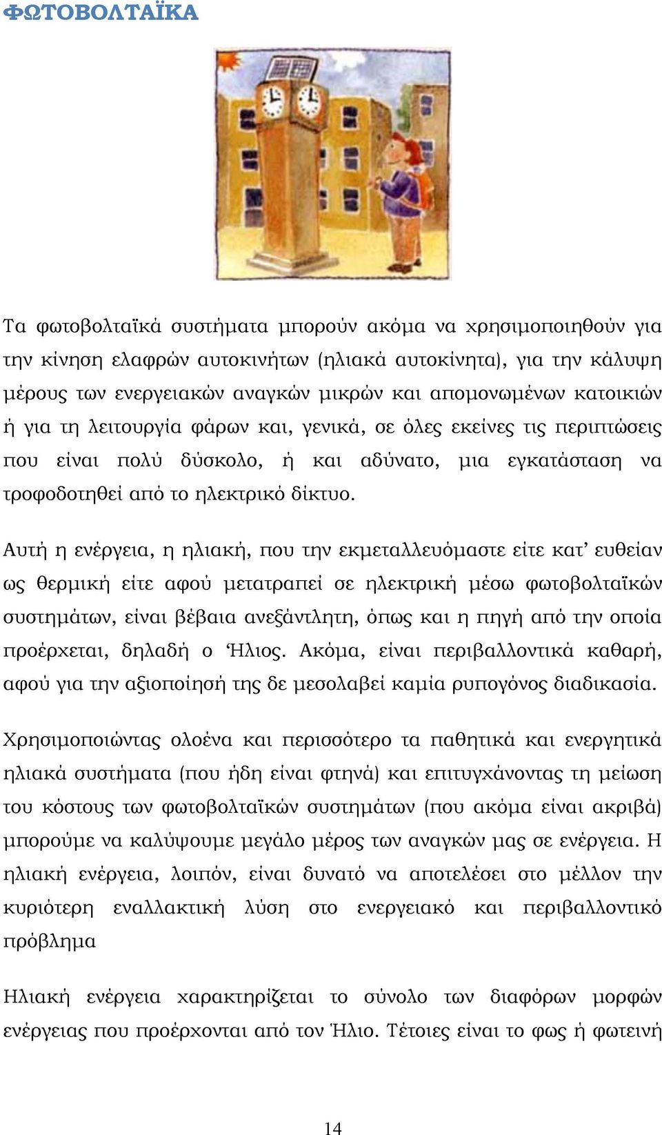 Αυτή η ενέργεια, η ηλιακή, που την εκμεταλλευόμαστε είτε κατ ευθείαν ως θερμική είτε αφού μετατραπεί σε ηλεκτρική μέσω φωτοβολταϊκών συστημάτων, είναι βέβαια ανεξάντλητη, όπως και η πηγή από την