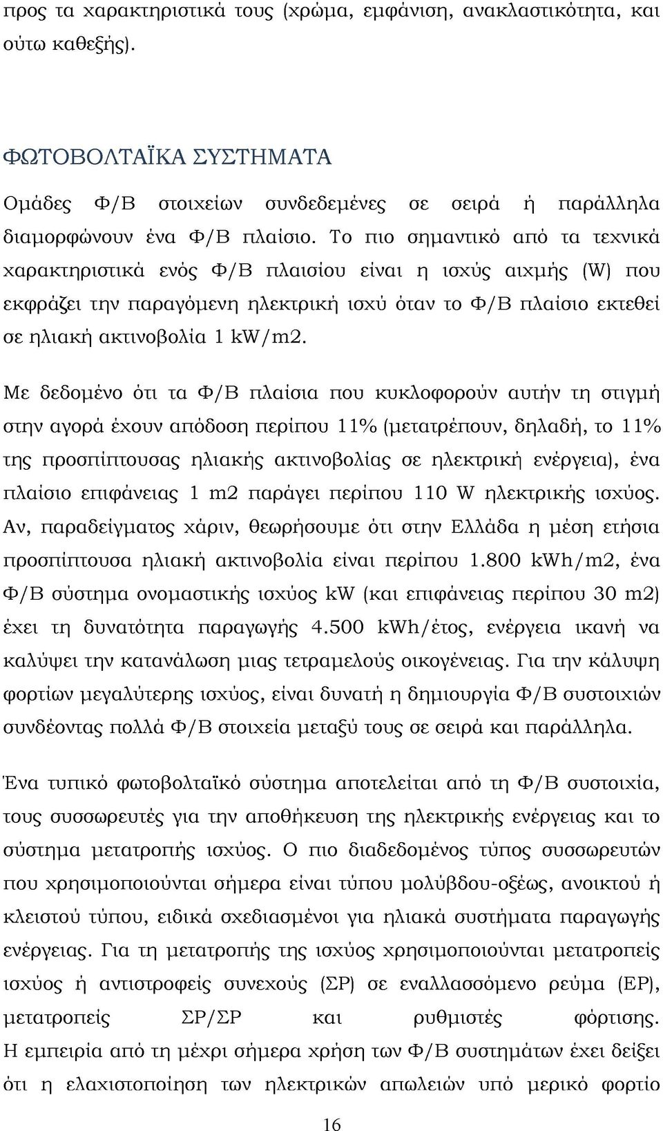 Με δεδομένο ότι τα Φ/B πλαίσια που κυκλοφορούν αυτήν τη στιγμή στην αγορά έχουν απόδοση περίπου 11% (μετατρέπουν, δηλαδή, το 11% της προσπίπτουσας ηλιακής ακτινοβολίας σε ηλεκτρική ενέργεια), ένα