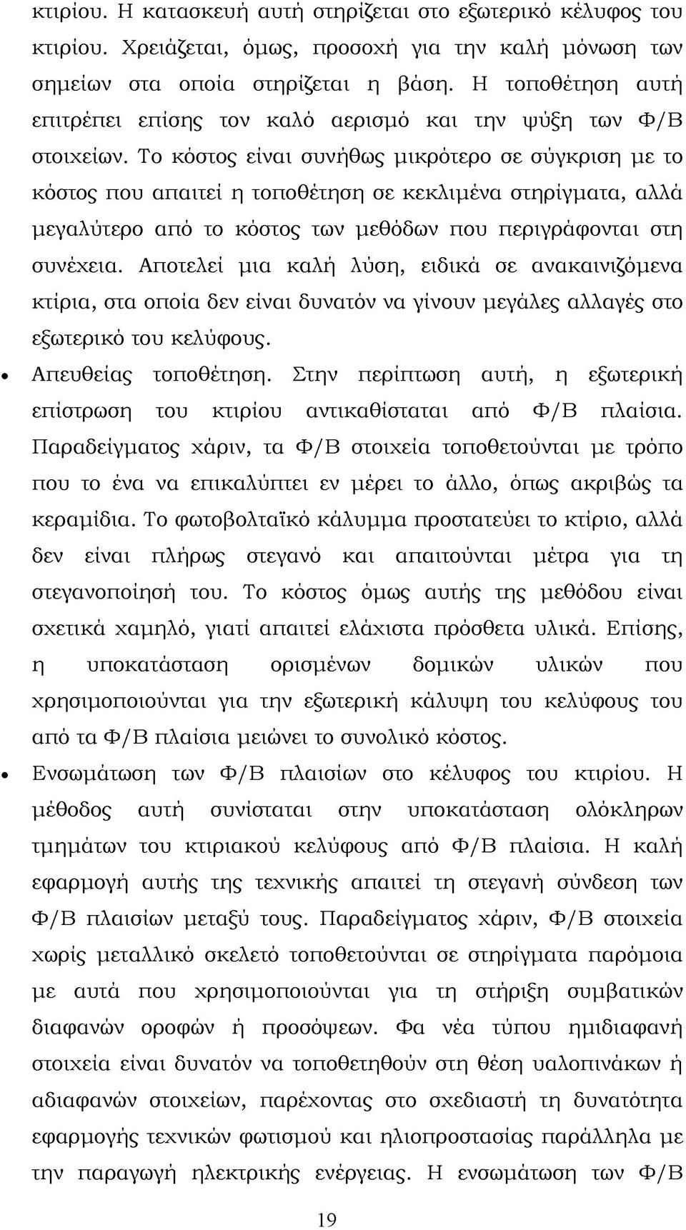 Το κόστος είναι συνήθως μικρότερο σε σύγκριση με το κόστος που απαιτεί η τοποθέτηση σε κεκλιμένα στηρίγματα, αλλά μεγαλύτερο από το κόστος των μεθόδων που περιγράφονται στη συνέχεια.