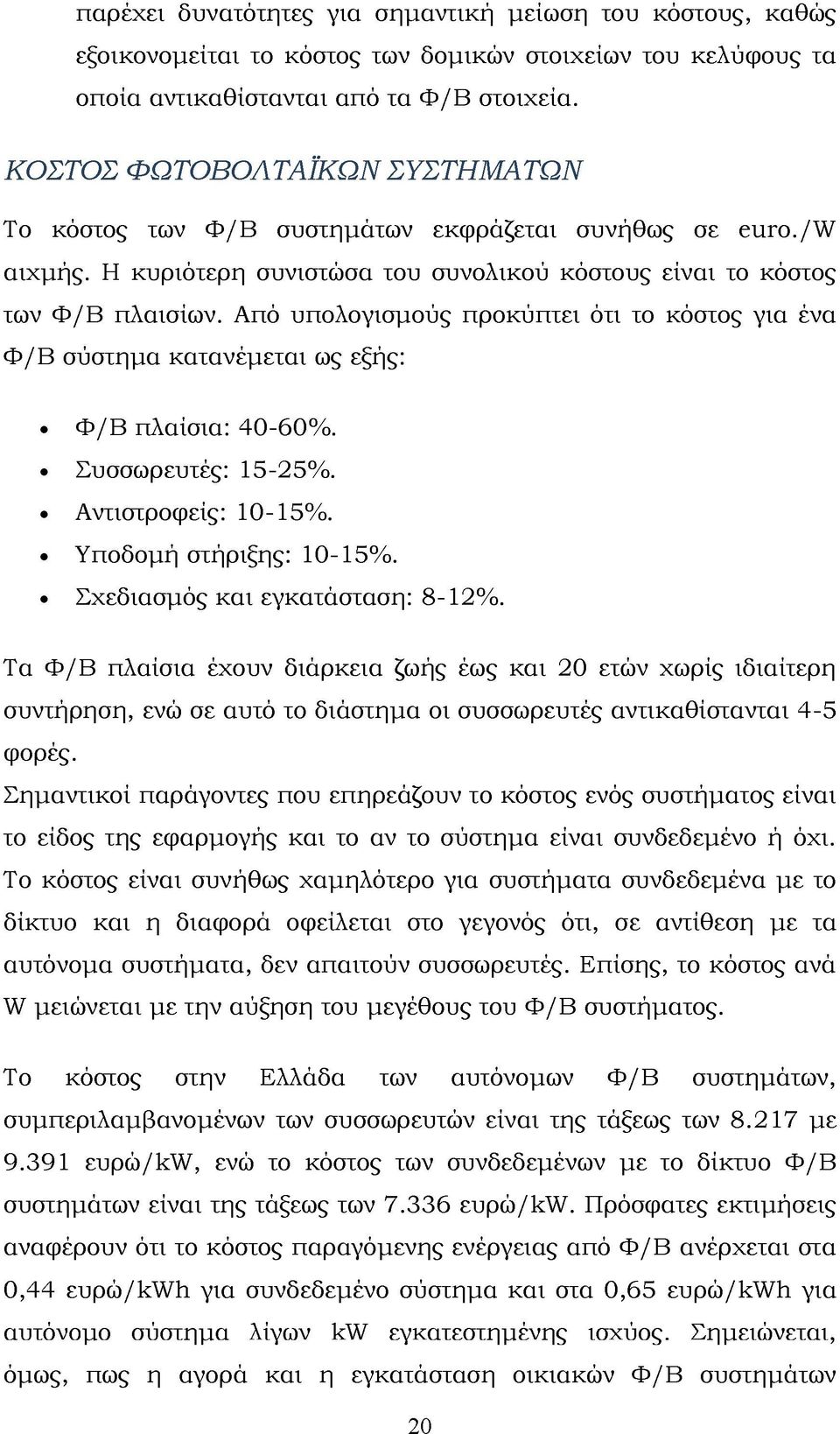 Από υπολογισμούς προκύπτει ότι το κόστος για ένα Φ/B σύστημα κατανέμεται ως εξής: Φ/B πλαίσια: 40-60%. Συσσωρευτές: 15-25%. Aντιστροφείς: 10-15%. Υποδομή στήριξης: 10-15%.