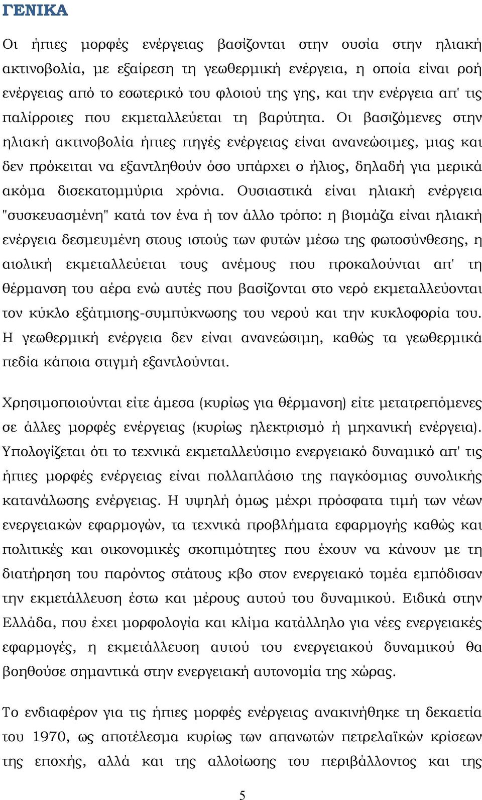 Οι βασιζόμενες στην ηλιακή ακτινοβολία ήπιες πηγές ενέργειας είναι ανανεώσιμες, μιας και δεν πρόκειται να εξαντληθούν όσο υπάρχει ο ήλιος, δηλαδή για μερικά ακόμα δισεκατομμύρια χρόνια.