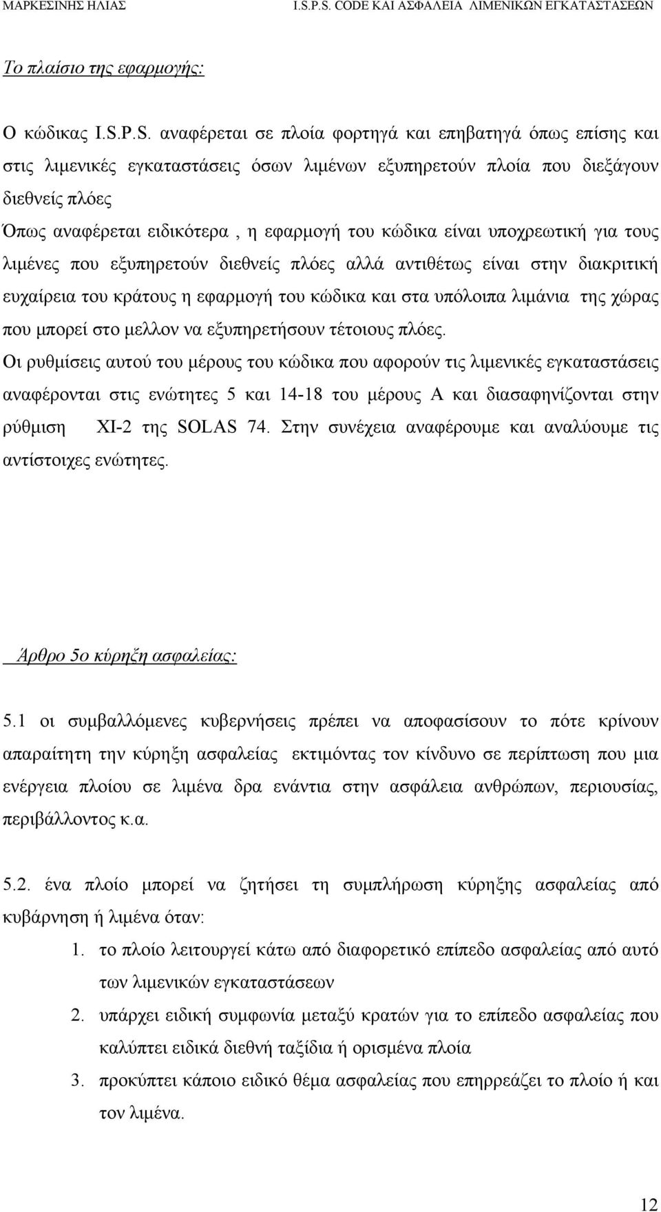 κώδικα είναι υποχρεωτική για τους λιμένες που εξυπηρετούν διεθνείς πλόες αλλά αντιθέτως είναι στην διακριτική ευχαίρεια του κράτους η εφαρμογή του κώδικα και στα υπόλοιπα λιμάνια της χώρας που μπορεί