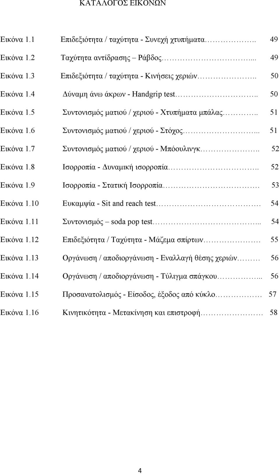 . 52 Εικόνα 1.8 Ισορροπία - Δυναμική ισορροπία.. 52 Εικόνα 1.9 Ισορροπία - Στατική Ισορροπία. 53 Εικόνα 1.10 Ευκαμψία - Sit and reach test. 54 Εικόνα 1.11 Συντονισμός soda pop test... 54 Εικόνα 1.12 Επιδεξιότητα / Ταχύτητα - Μάζεμα σπίρτων.