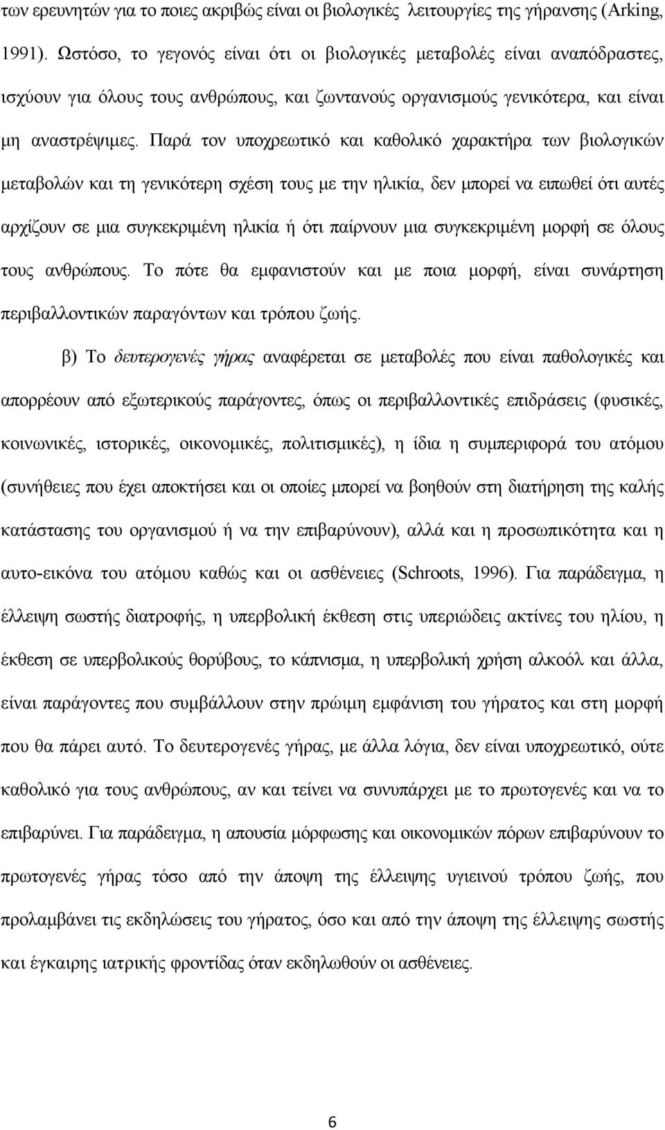 Παρά τον υποχρεωτικό και καθολικό χαρακτήρα των βιολογικών μεταβολών και τη γενικότερη σχέση τους με την ηλικία, δεν μπορεί να ειπωθεί ότι αυτές αρχίζουν σε μια συγκεκριμένη ηλικία ή ότι παίρνουν μια