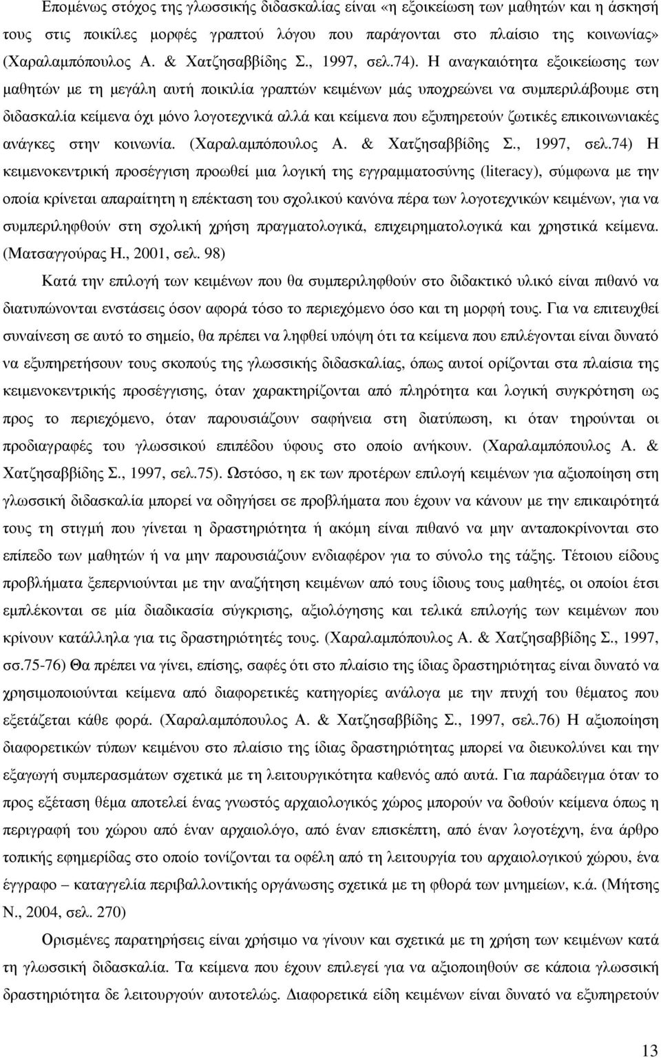 Η αναγκαιότητα εξοικείωσης των µαθητών µε τη µεγάλη αυτή ποικιλία γραπτών κειµένων µάς υποχρεώνει να συµπεριλάβουµε στη διδασκαλία κείµενα όχι µόνο λογοτεχνικά αλλά και κείµενα που εξυπηρετούν