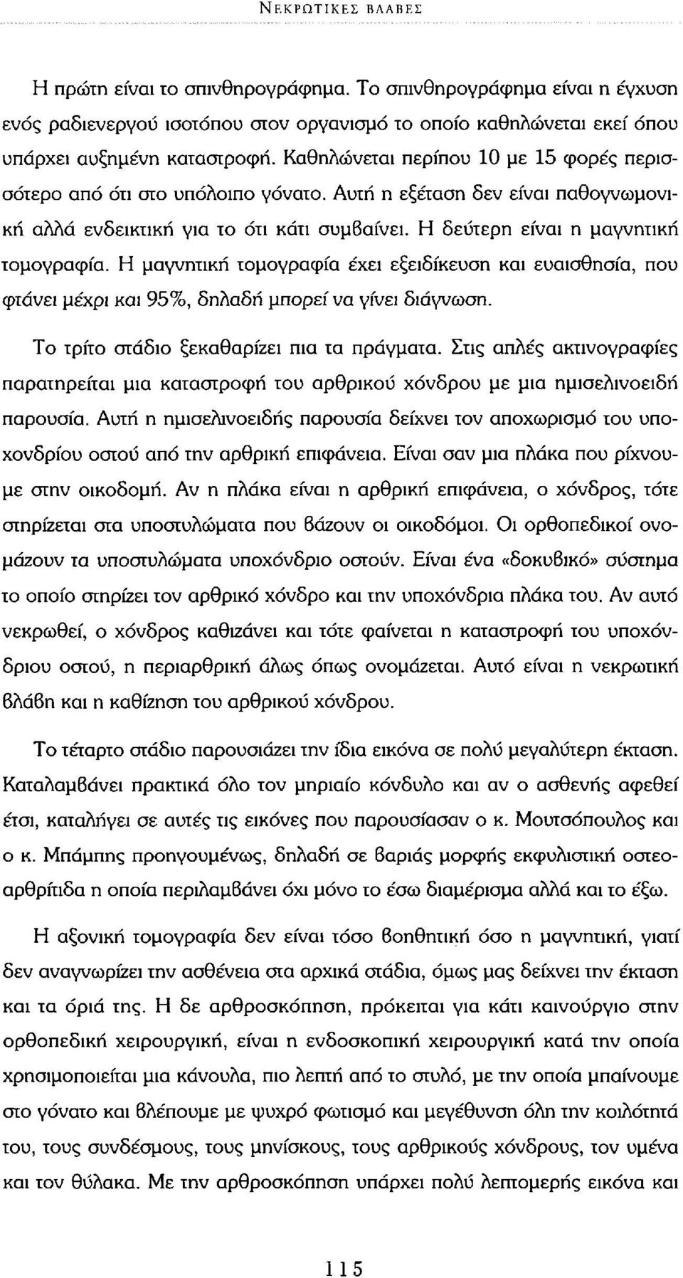 Η μαγνητική τομογραφία έχει εξειδίκευση και ευαισθησία, που φτάνει μέχρι και 95%, δηλαδή μπορεί να γίνει διάγνωση. Το τρίτο στάδιο ξεκαθαρίζει πια τα πράγματα.
