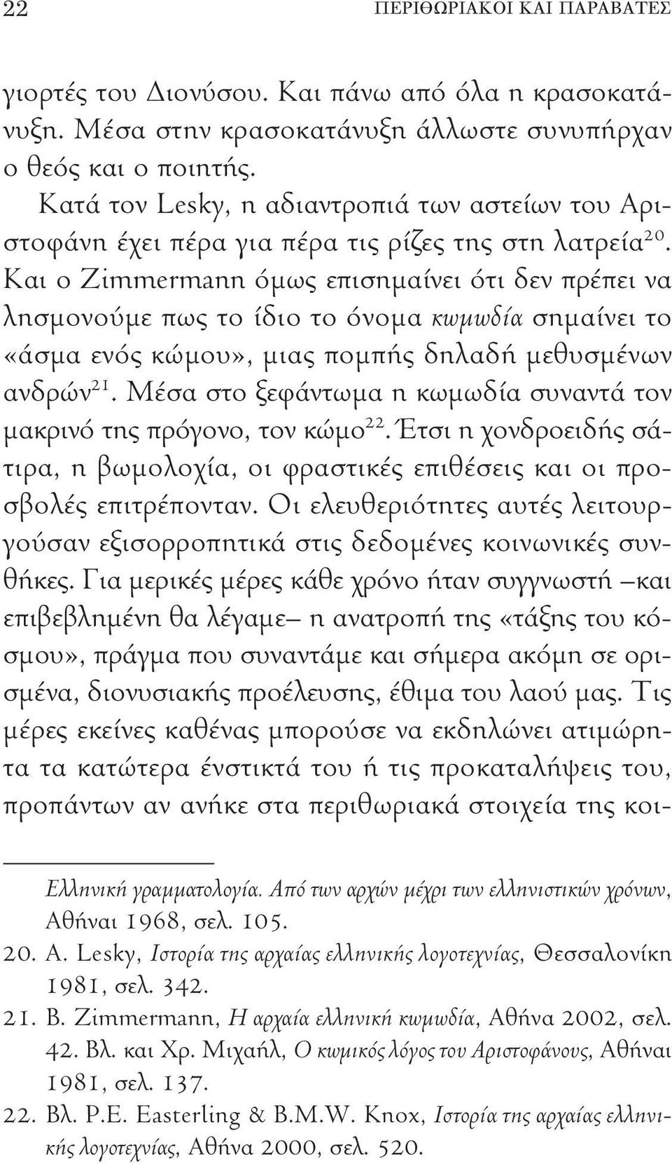 Και ο Zimmermann όμως επισημαίνει ότι δεν πρέπει να λησμονούμε πως το ίδιο το όνομα κωμωδία σημαίνει το «άσμα ενός κώμου», μιας πομπής δηλαδή μεθυσμένων ανδρών 21.