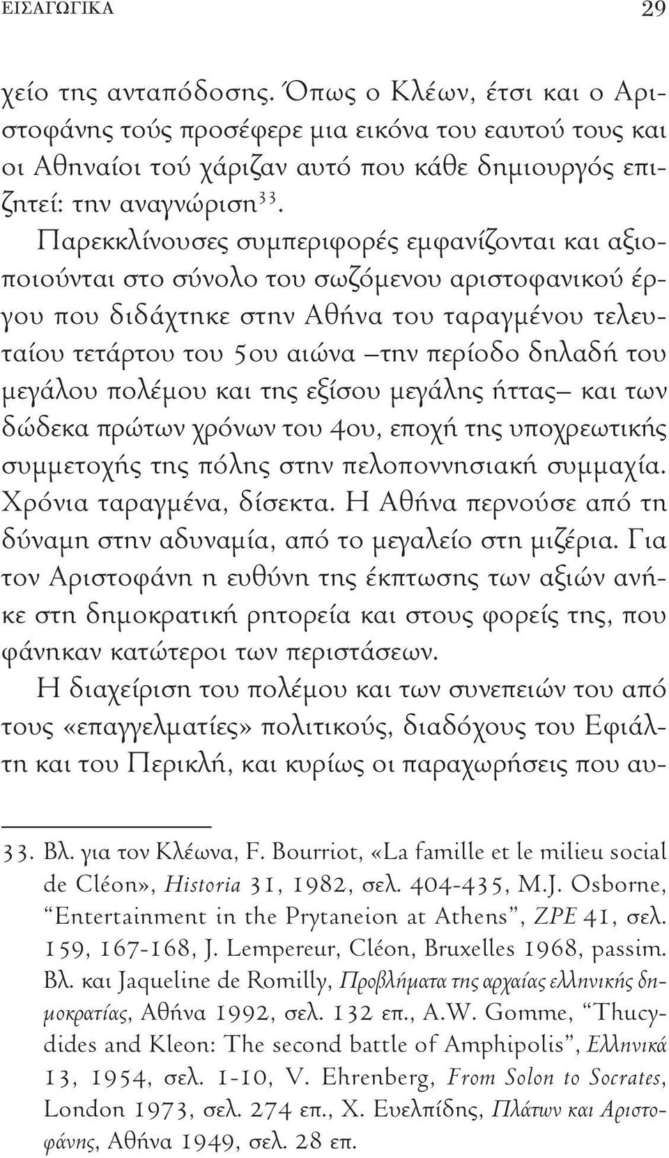 του μεγάλου πολέμου και της εξίσου μεγάλης ήττας και των δώδεκα πρώτων χρόνων του 4ου, εποχή της υποχρεωτικής συμμετοχής της πόλης στην πελοποννησιακή συμμαχία. Χρόνια ταραγμένα, δίσεκτα.