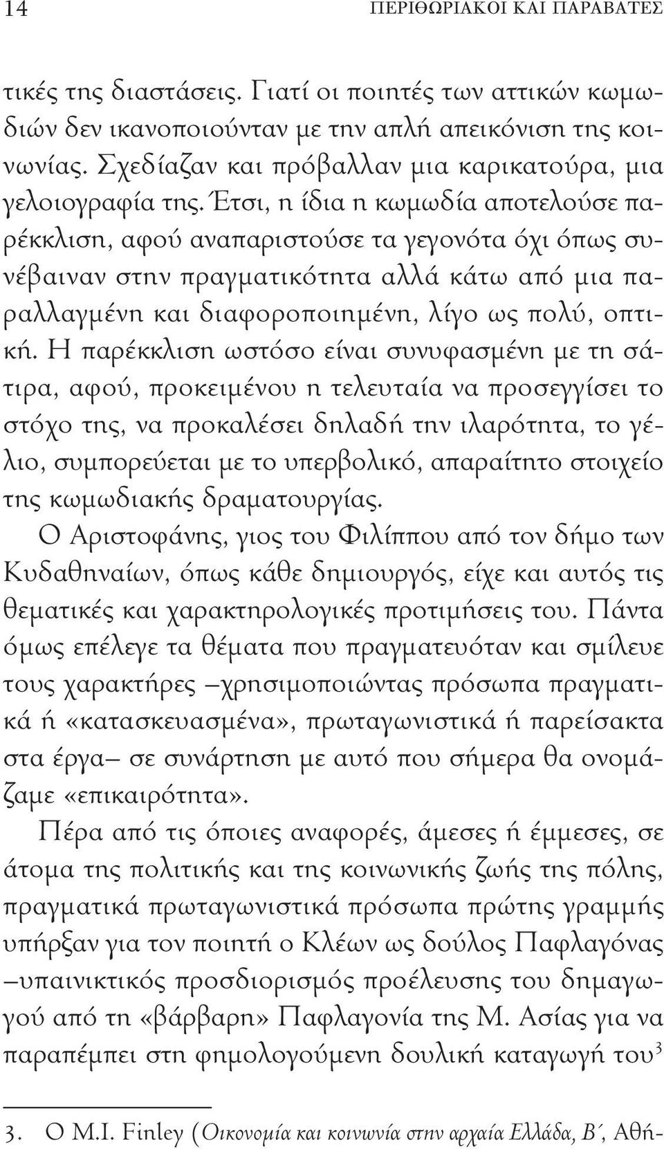 Έτσι, η ίδια η κωμωδία αποτελούσε παρέκκλιση, αφού αναπαριστούσε τα γεγονότα όχι όπως συνέβαιναν στην πραγματικότητα αλλά κάτω από μια παραλλαγμένη και διαφοροποιημένη, λίγο ως πολύ, οπτική.