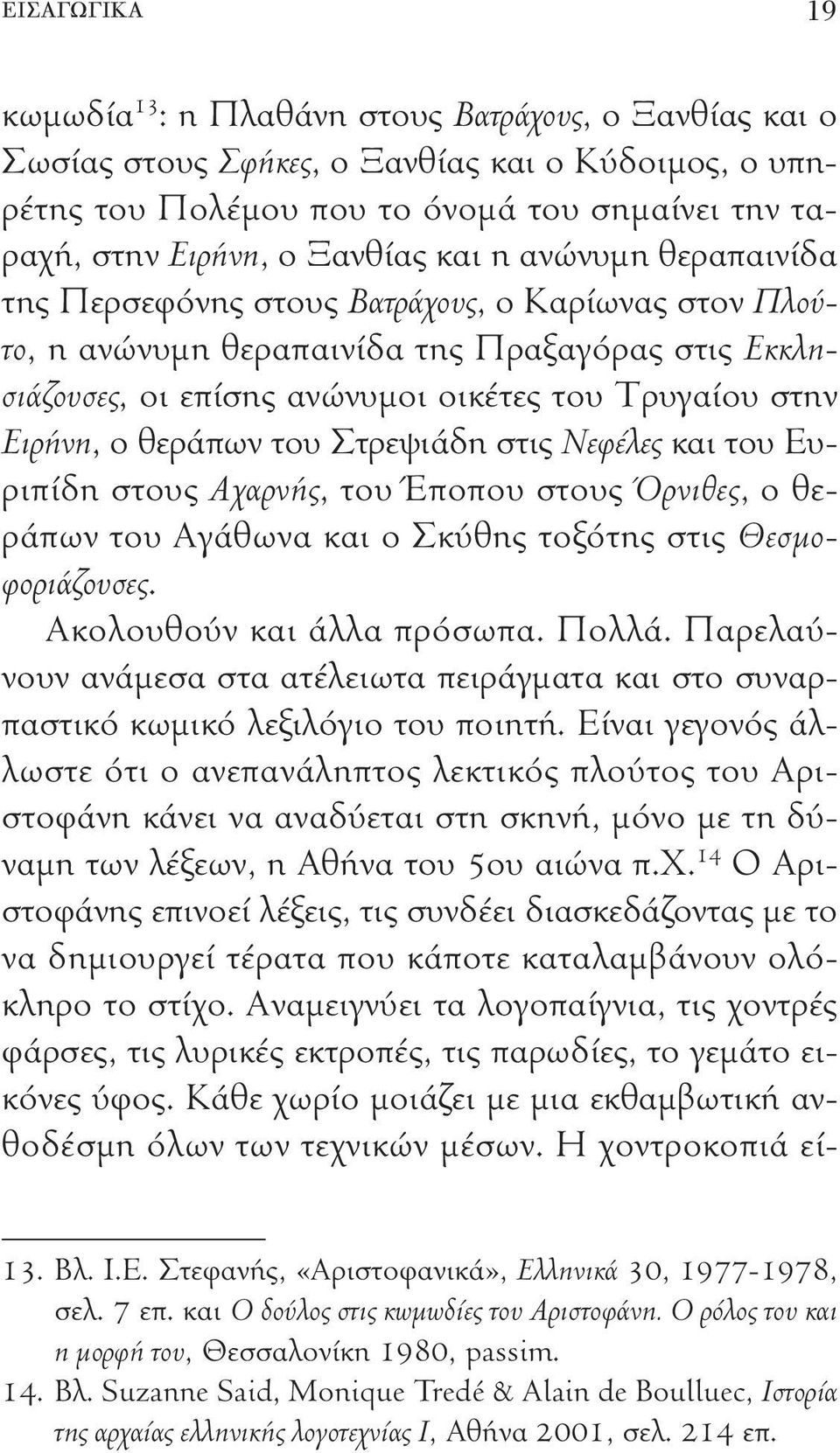 Ειρήνη, ο θεράπων του Στρεψιάδη στις Νεφέλες και του Ευριπίδη στους Αχαρνής, του Έποπου στους Όρνιθες, ο θεράπων του Αγάθωνα και ο Σκύθης τοξότης στις Θεσμοφοριάζουσες. Ακολουθούν και άλλα πρόσωπα.