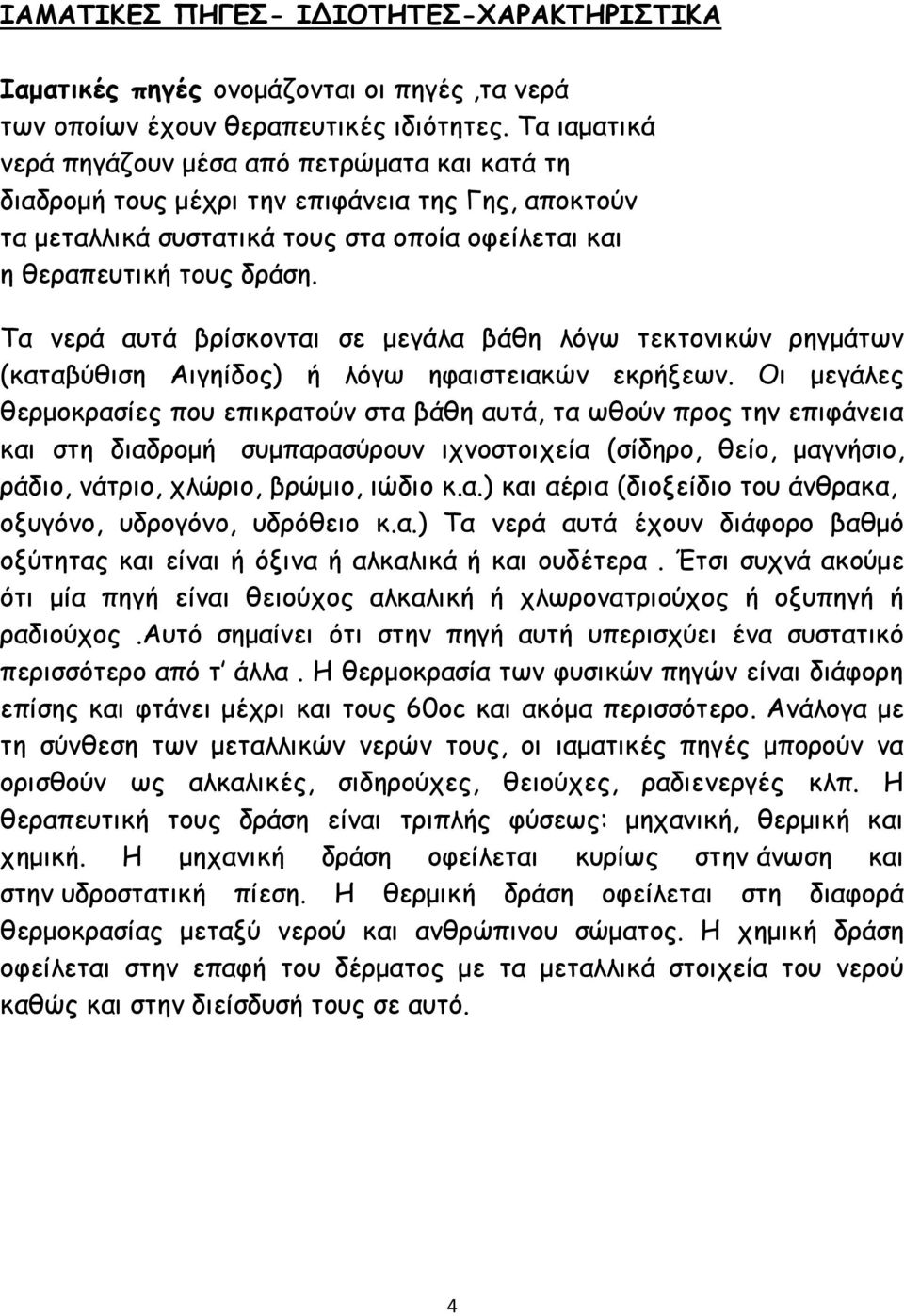 Τα νερά αυτά βρίσκονται σε μεγάλα βάθη λόγω τεκτονικών ρηγμάτων (καταβύθιση Αιγηίδος) ή λόγω ηφαιστειακών εκρήξεων.