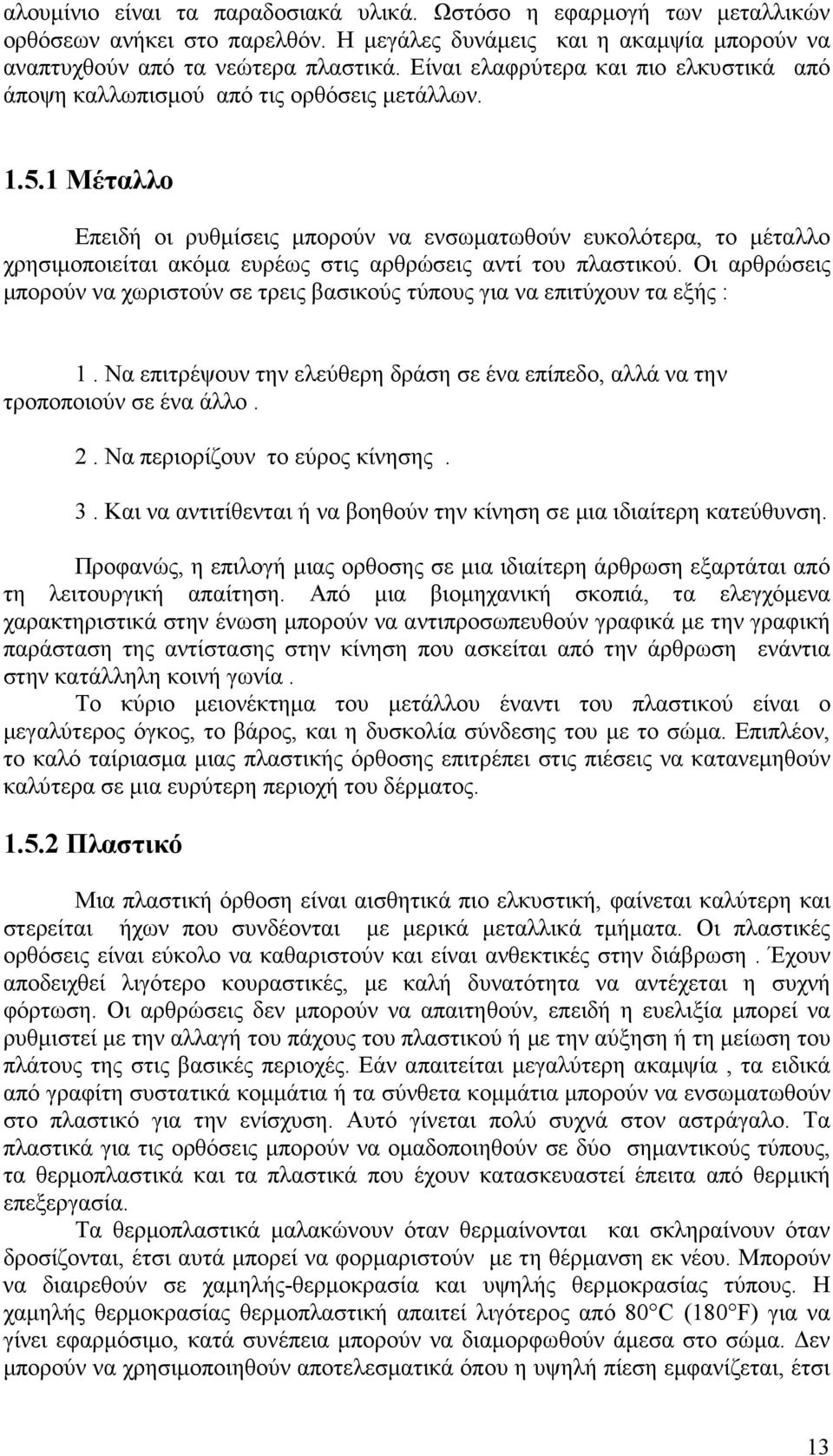 1 Μέταλλο Επειδή οι ρυθµίσεις µπορούν να ενσωµατωθούν ευκολότερα, το µέταλλο χρησιµοποιείται ακόµα ευρέως στις αρθρώσεις αντί του πλαστικού.