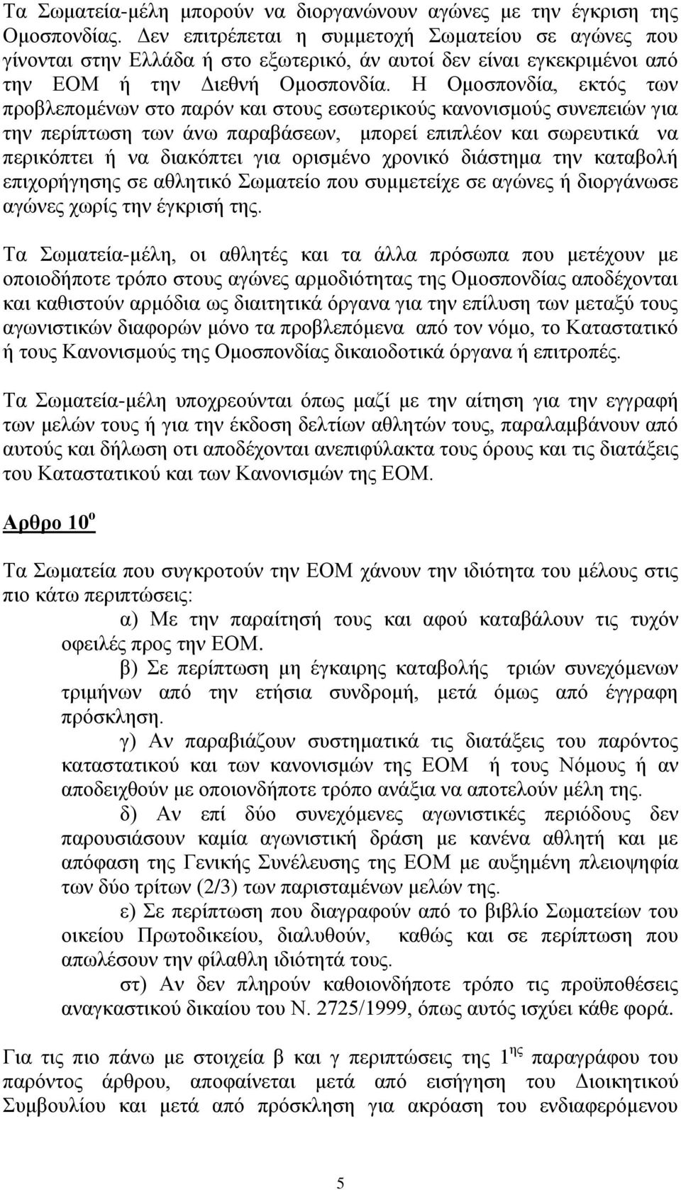 Η Ομοσπονδία, εκτός των προβλεπομένων στο παρόν και στους εσωτερικούς κανονισμούς συνεπειών για την περίπτωση των άνω παραβάσεων, μπορεί επιπλέον και σωρευτικά να περικόπτει ή να διακόπτει για