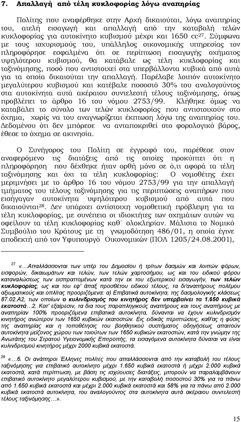 Σύμφωνα με τους ισχυρισμούς του, υπάλληλος οικονομικής υπηρεσίας τον πληροφόρησε εσφαλμένα ότι σε περίπτωση εισαγωγής οχήματος υψηλότερου κυβισμού, θα κατάβαλε ως τέλη κυκλοφορίας και ταξινόμησης,