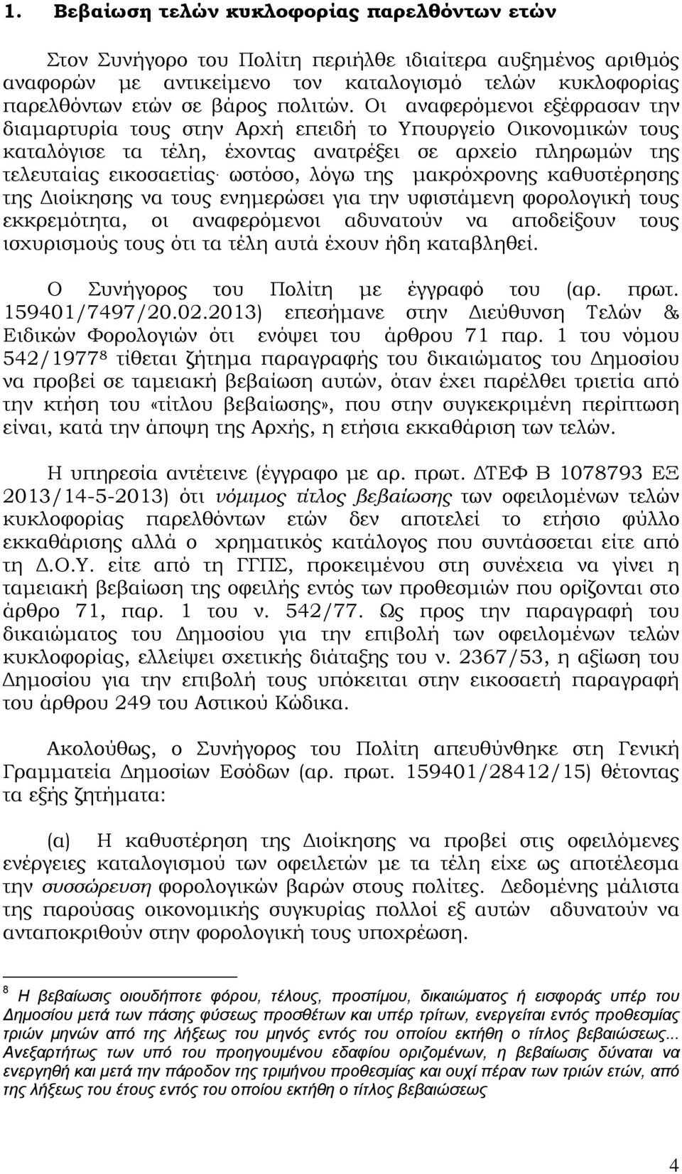 ωστόσο, λόγω της μακρόχρονης καθυστέρησης της Διοίκησης να τους ενημερώσει για την υφιστάμενη φορολογική τους εκκρεμότητα, οι αναφερόμενοι αδυνατούν να αποδείξουν τους ισχυρισμούς τους ότι τα τέλη