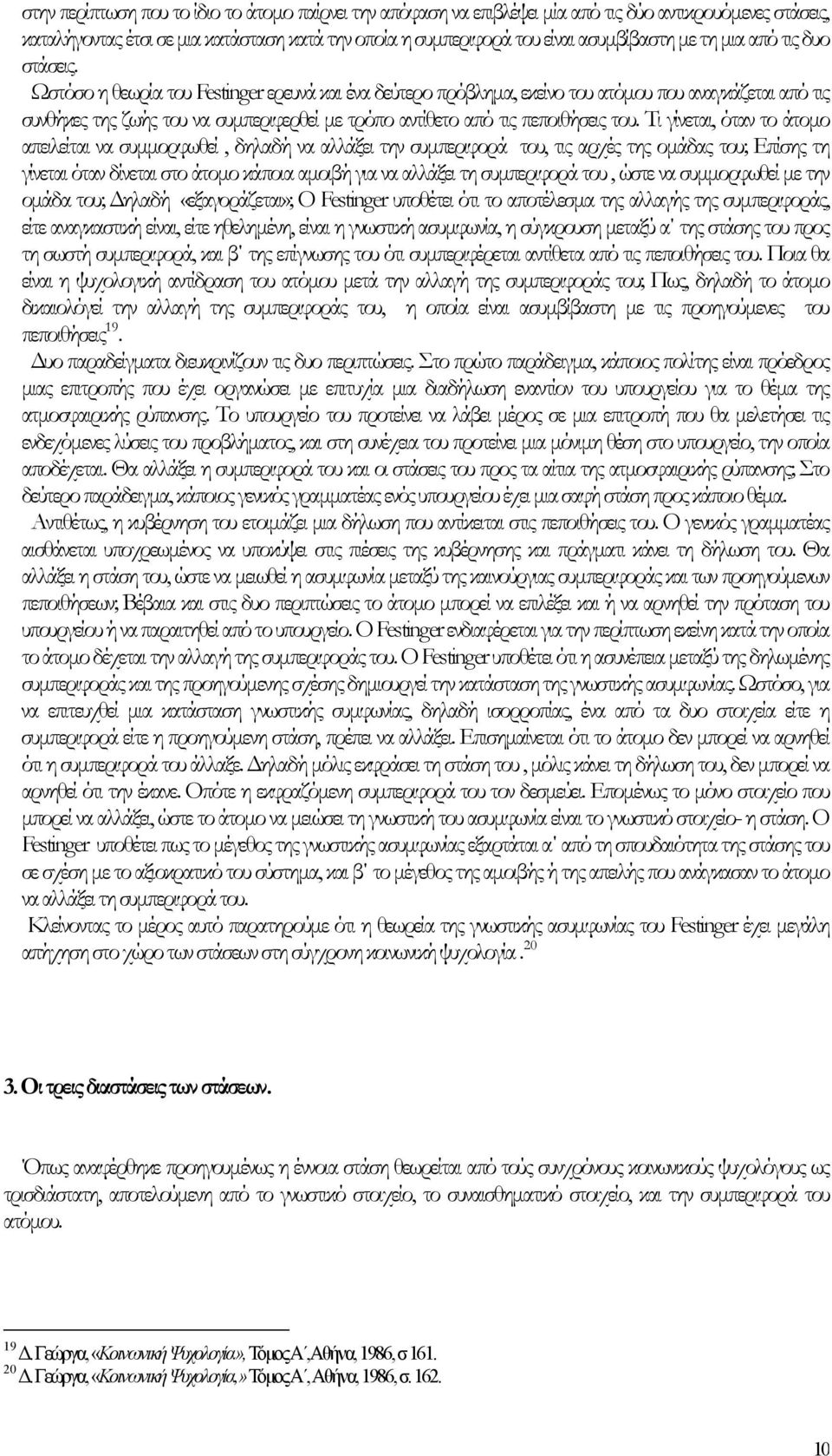 Ωστόσο η θεωρία του Festinger ερευνά και ένα δεύτερο πρόβληµα, εκείνο του ατόµου που αναγκάζεται από τις συνθήκες της ζωής του να συµπεριφερθεί µε τρόπο αντίθετο από τις πεποιθήσεις του.