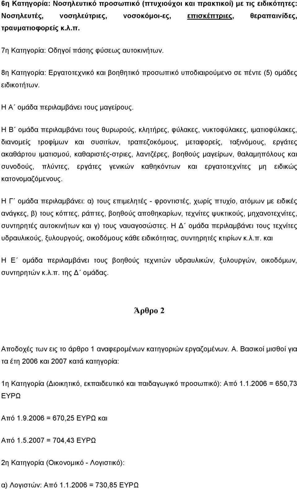 Η Β οµάδα περιλαµβάνει τους θυρωρούς, κλητήρες, φύλακες, νυκτοφύλακες, ιµατιοφύλακες, διανοµείς τροφίµων και συσιτίων, τραπεζοκόµους, µεταφορείς, ταξινόµους, εργάτες ακαθάρτου ιµατισµού,