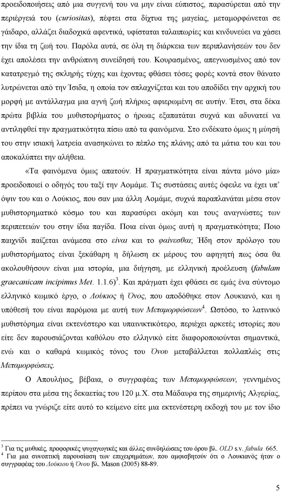 Κουρασμένος, απεγνωσμένος από τον κατατρεγμό της σκληρής τύχης και έχοντας φθάσει τόσες φορές κοντά στον θάνατο λυτρώνεται από την Ίσιδα, η οποία τον σπλαχνίζεται και του αποδίδει την αρχική του