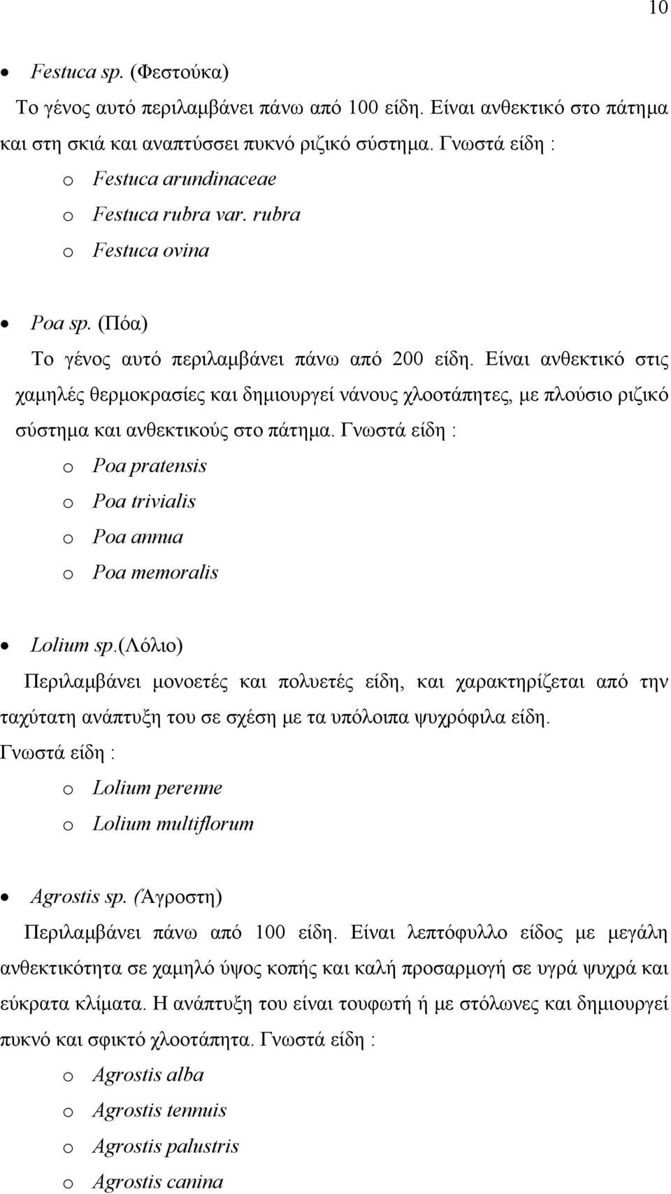 Είναι ανθεκτικό στις χαμηλές θερμοκρασίες και δημιουργεί νάνους χλοοτάπητες, με πλούσιο ριζικό σύστημα και ανθεκτικούς στο πάτημα.