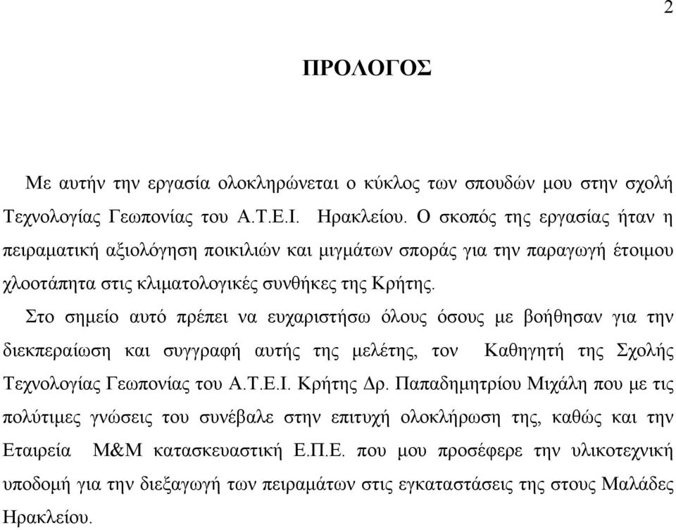 Στο σημείο αυτό πρέπει να ευχαριστήσω όλους όσους με βοήθησαν για την διεκπεραίωση και συγγραφή αυτής της μελέτης, τον Καθηγητή της Σχολής Τεχνολογίας Γεωπονίας του Α.Τ.Ε.Ι. Κρήτης Δρ.