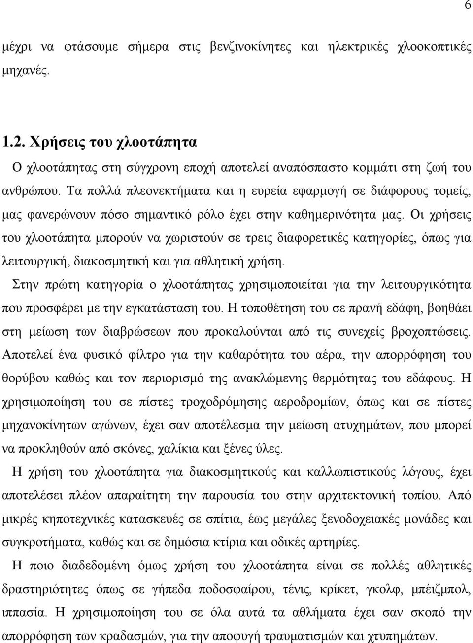 Οι χρήσεις του χλοοτάπητα μπορούν να χωριστούν σε τρεις διαφορετικές κατηγορίες, όπως για λειτουργική, διακοσμητική και για αθλητική χρήση.