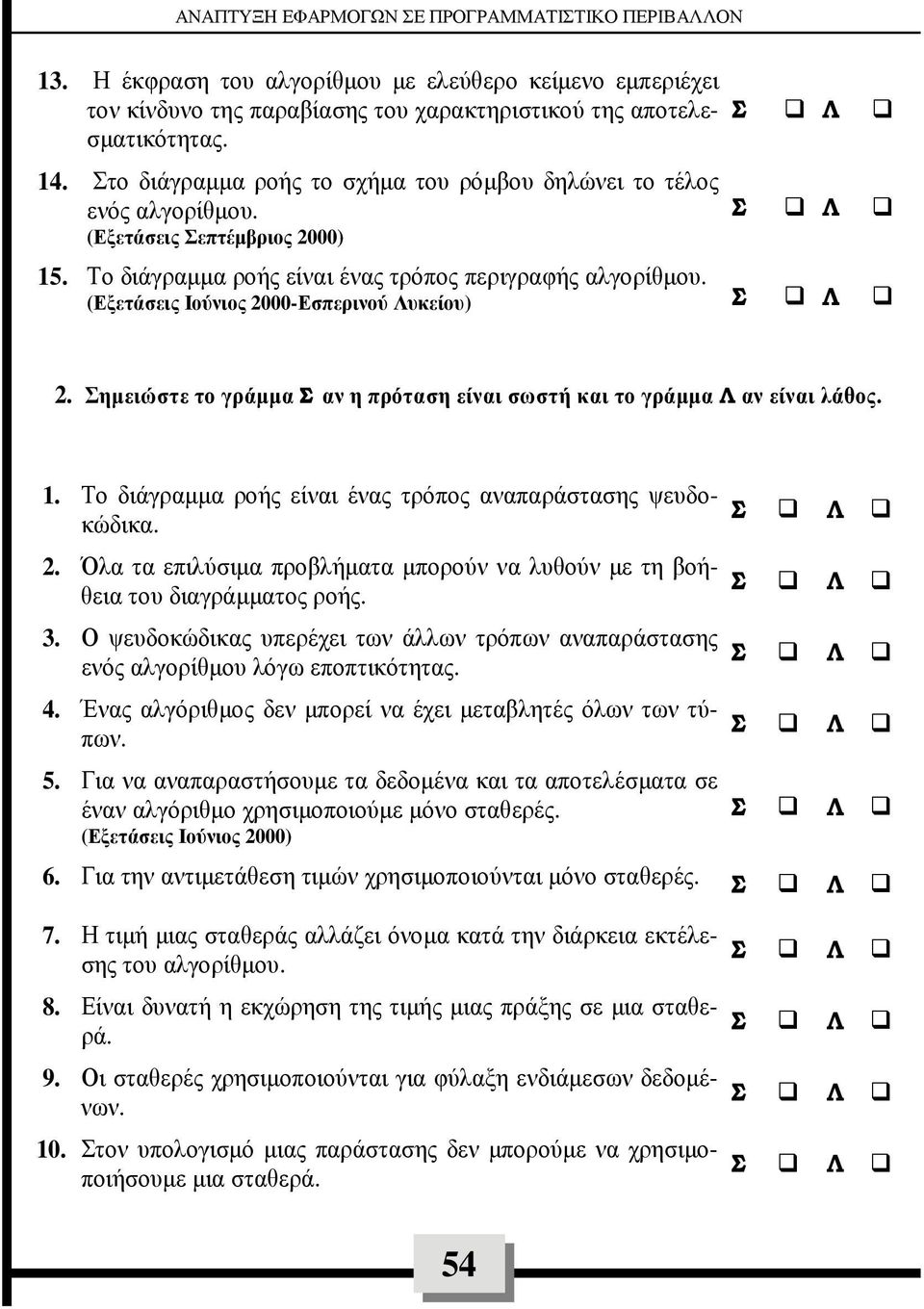 (Εξετάσεις Ιούνιος 2000-Εσπερινού υκείου) 2. ηµειώστε το γράµµα αν η πρόταση είναι σωστή και το γράµµα αν είναι λάθος. 1. Το διάγραµµα ροής είναι ένας τρόπος αναπαράστασης ψευδοκώδικα. 2. Όλα τα επιλύσιµα προβλήµατα µπορούν να λυθούν µε τη βοήθεια του διαγράµµατος ροής.