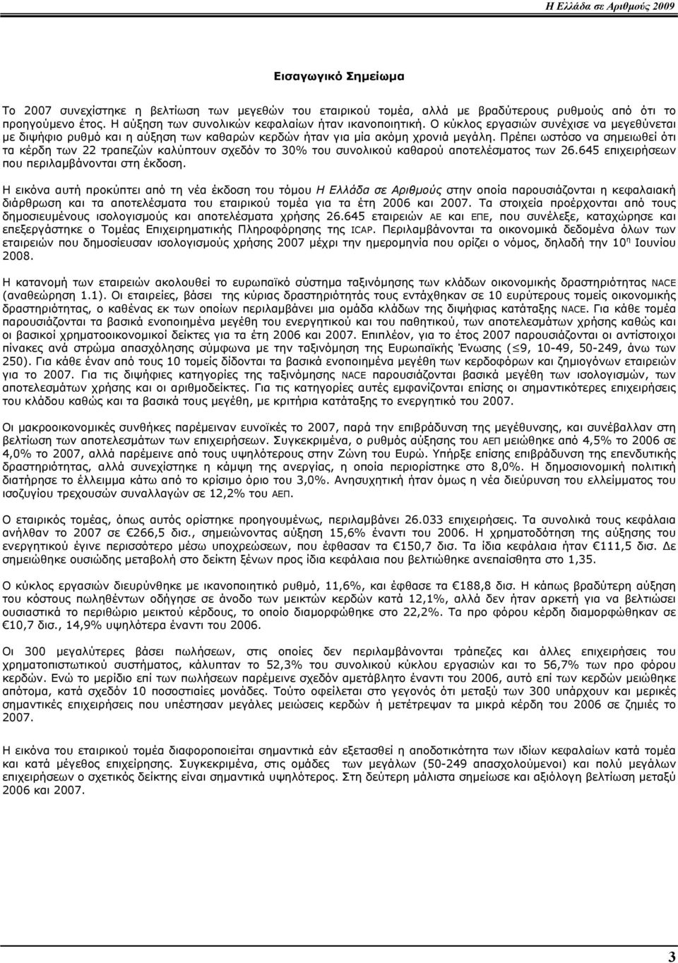 Πρέπει ωστόσο να σηµειωθεί ότι τα κέρδη των 22 τραπεζών καλύπτουν σχεδόν το 30% του συνολικού καθαρού αποτελέσµατος των 26.645 επιχειρήσεων που περιλαµβάνονται στη έκδοση.