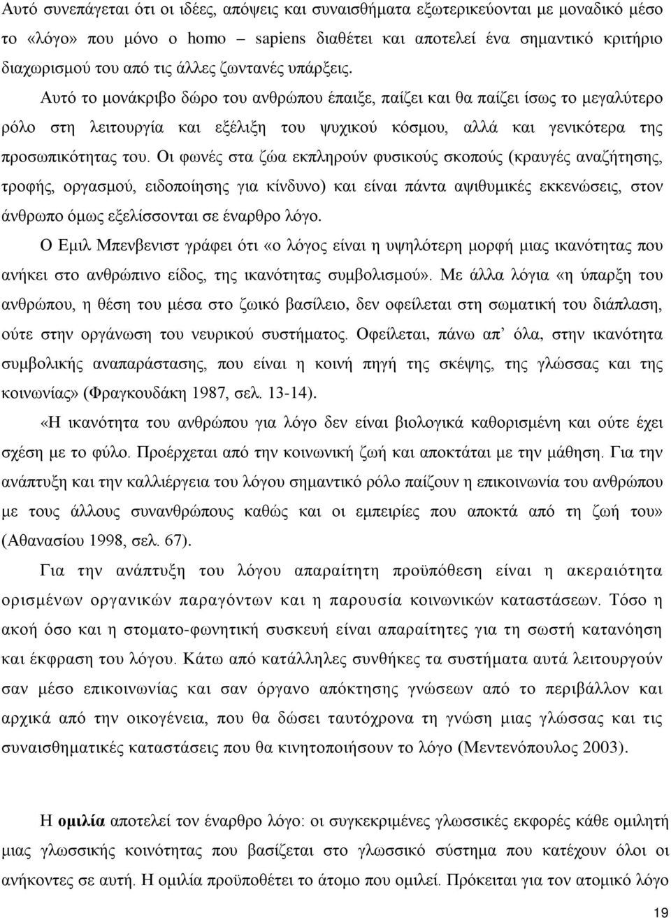 Οι φωνές στα ζώα εκπληρούν φυσικούς σκοπούς (κραυγές αναζήτησης, τροφής, οργασμού, ειδοποίησης για κίνδυνο) και είναι πάντα αψιθυμικές εκκενώσεις, στον άνθρωπο όμως εξελίσσονται σε έναρθρο λόγο.