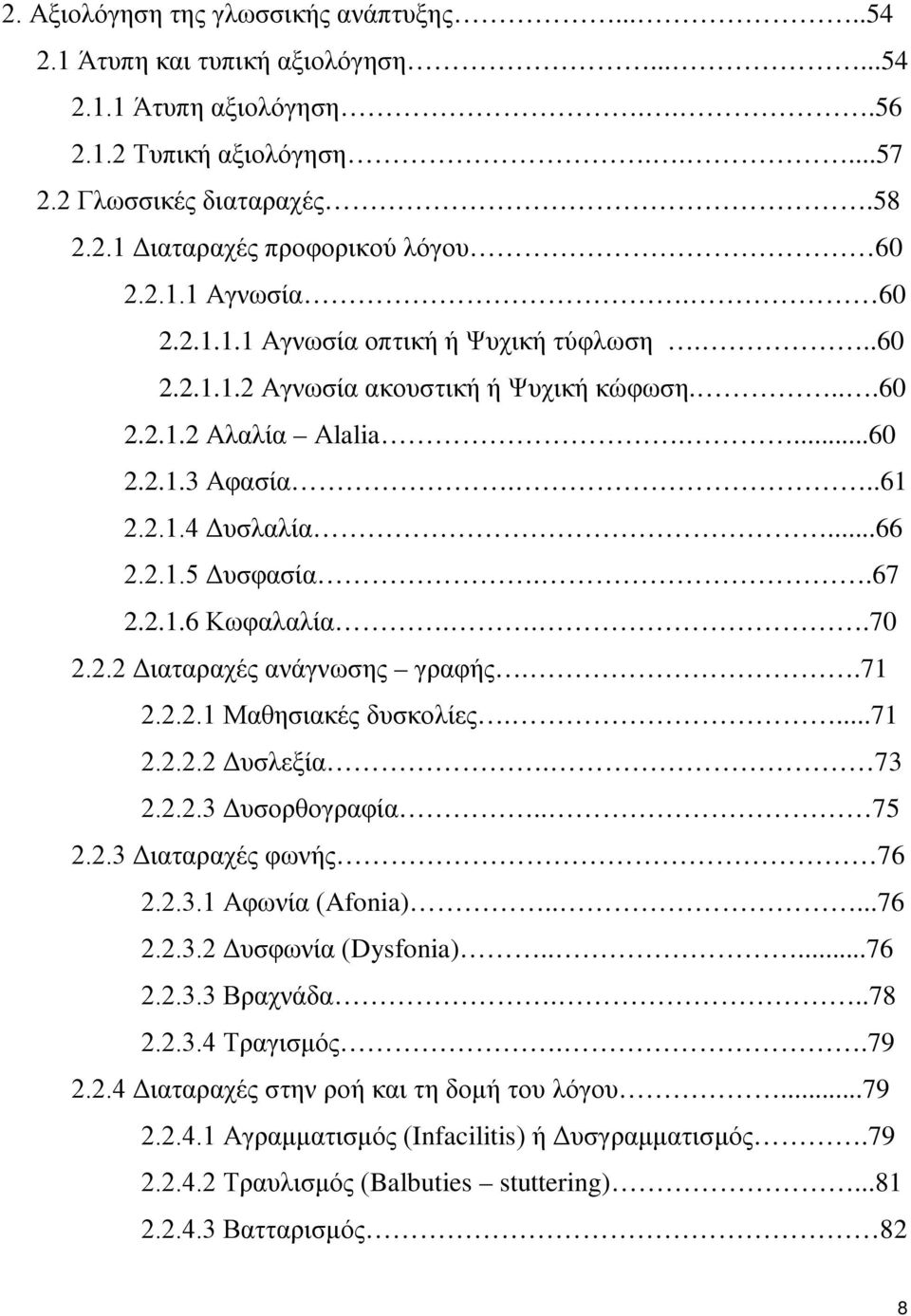 .67 2.2.1.6 Κωφαλαλία...70 2.2.2 Διαταραχές ανάγνωσης γραφής..71 2.2.2.1 Μαθησιακές δυσκολίες....71 2.2.2.2 Δυσλεξία. 73 2.2.2.3 Δυσορθογραφία.. 75 2.2.3 Διαταραχές φωνής 76 2.2.3.1 Αφωνία (Afonia).