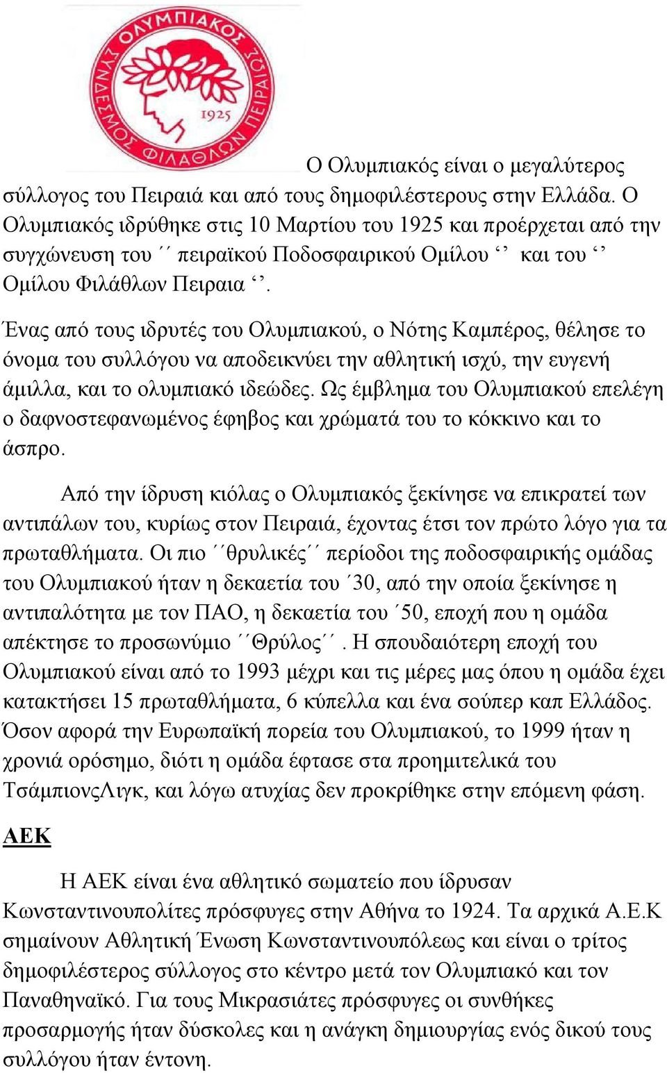 Ένας από τους ιδρυτές του Ολυµπιακού, ο Νότης Καµπέρος, θέλησε το όνοµα του συλλόγου να αποδεικνύει την αθλητική ισχύ, την ευγενή άµιλλα, και το ολυµπιακό ιδεώδες.