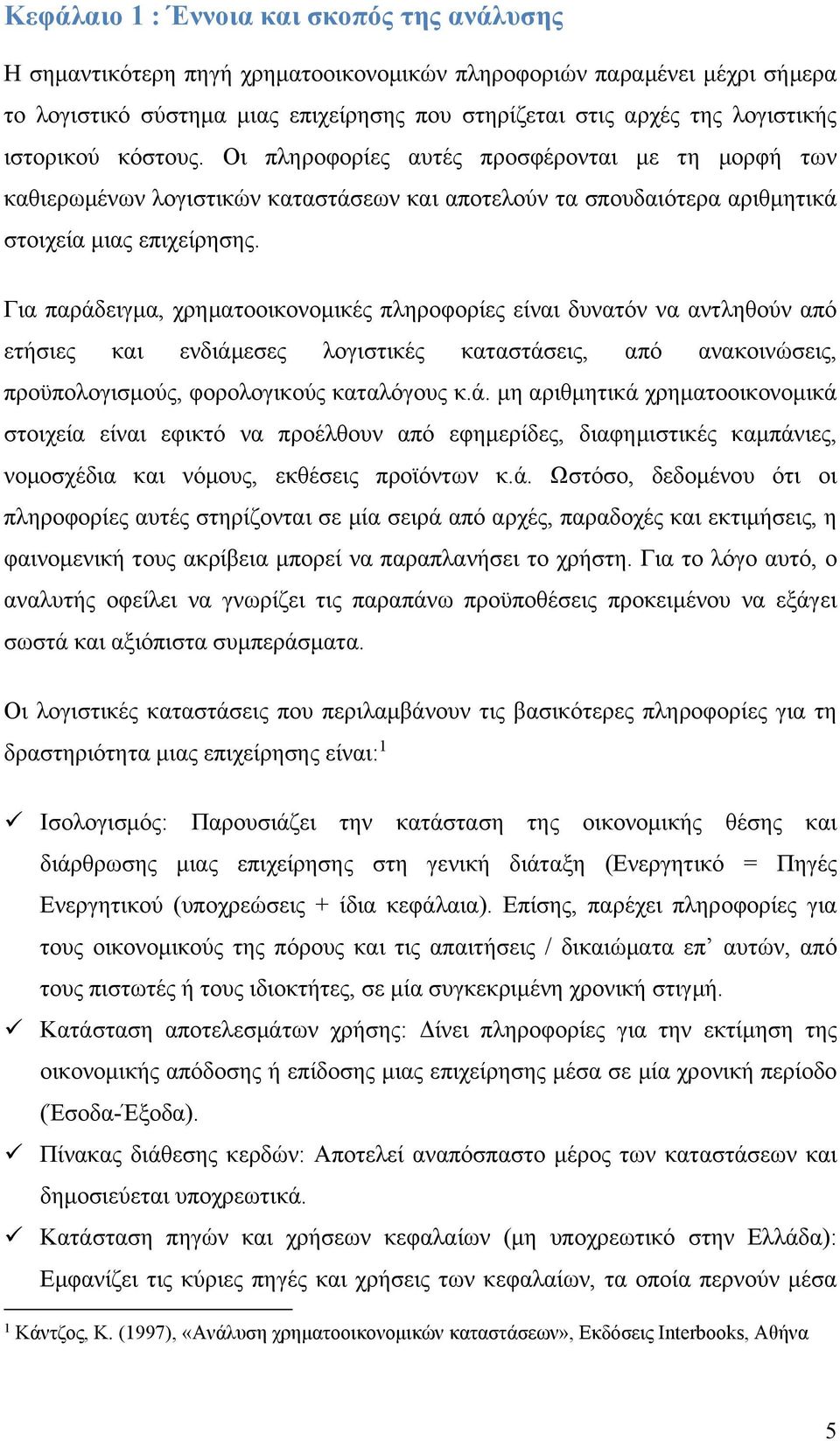 Για παράδειγμα, χρηματοοικονομικές πληροφορίες είναι δυνατόν να αντληθούν από ετήσιες και ενδιάμεσες λογιστικές καταστάσεις, από ανακοινώσεις, προϋπολογισμούς, φορολογικούς καταλόγους κ.ά. μη αριθμητικά χρηματοοικονομικά στοιχεία είναι εφικτό να προέλθουν από εφημερίδες, διαφημιστικές καμπάνιες, νομοσχέδια και νόμους, εκθέσεις προϊόντων κ.