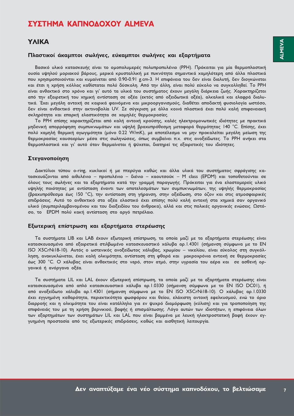 Η επιφάνεια του δεν είναι διαλυτή, δεν διογκώνεται και έτσι η χρήση κόλλας καθίσταται πολύ δύσκολη. Από την άλλη, είναι πολύ εύκολο να συγκολληθεί.