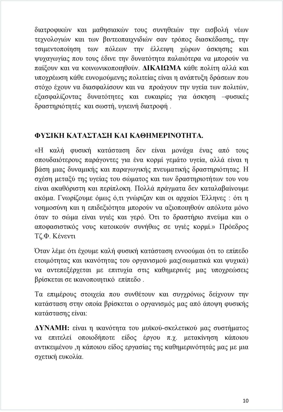 ΔΙΚΑΙΩΜΑ κάθε πολίτη αλλά και υποχρέωση κάθε ευνομούμενης πολιτείας είναι η ανάπτυξη δράσεων που στόχο έχουν να διασφαλίσουν και να προάγουν την υγεία των πολιτών, εξασφαλίζοντας δυνατότητες και