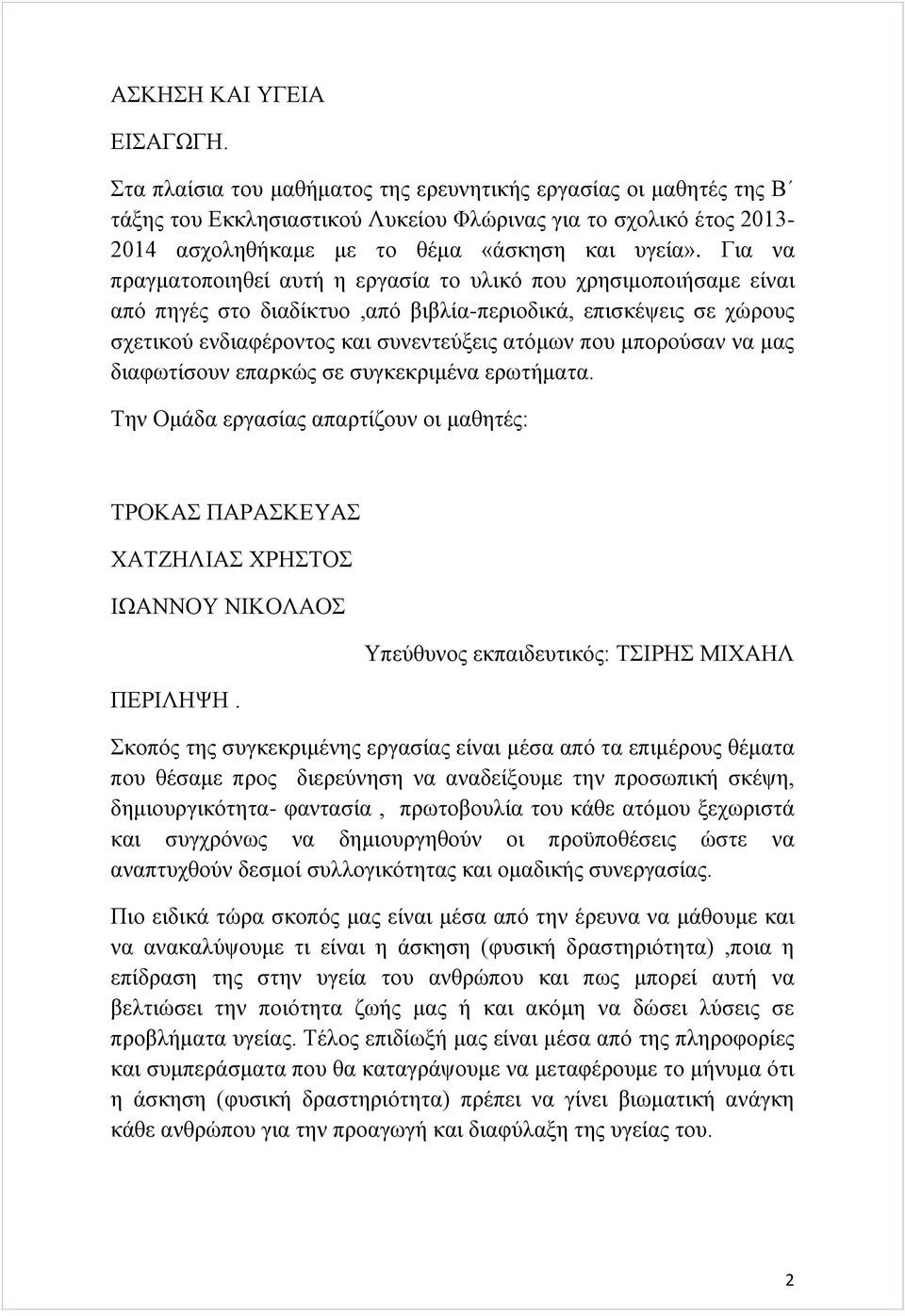 Για να πραγματοποιηθεί αυτή η εργασία το υλικό που χρησιμοποιήσαμε είναι από πηγές στο διαδίκτυο,από βιβλία-περιοδικά, επισκέψεις σε χώρους σχετικού ενδιαφέροντος και συνεντεύξεις ατόμων που