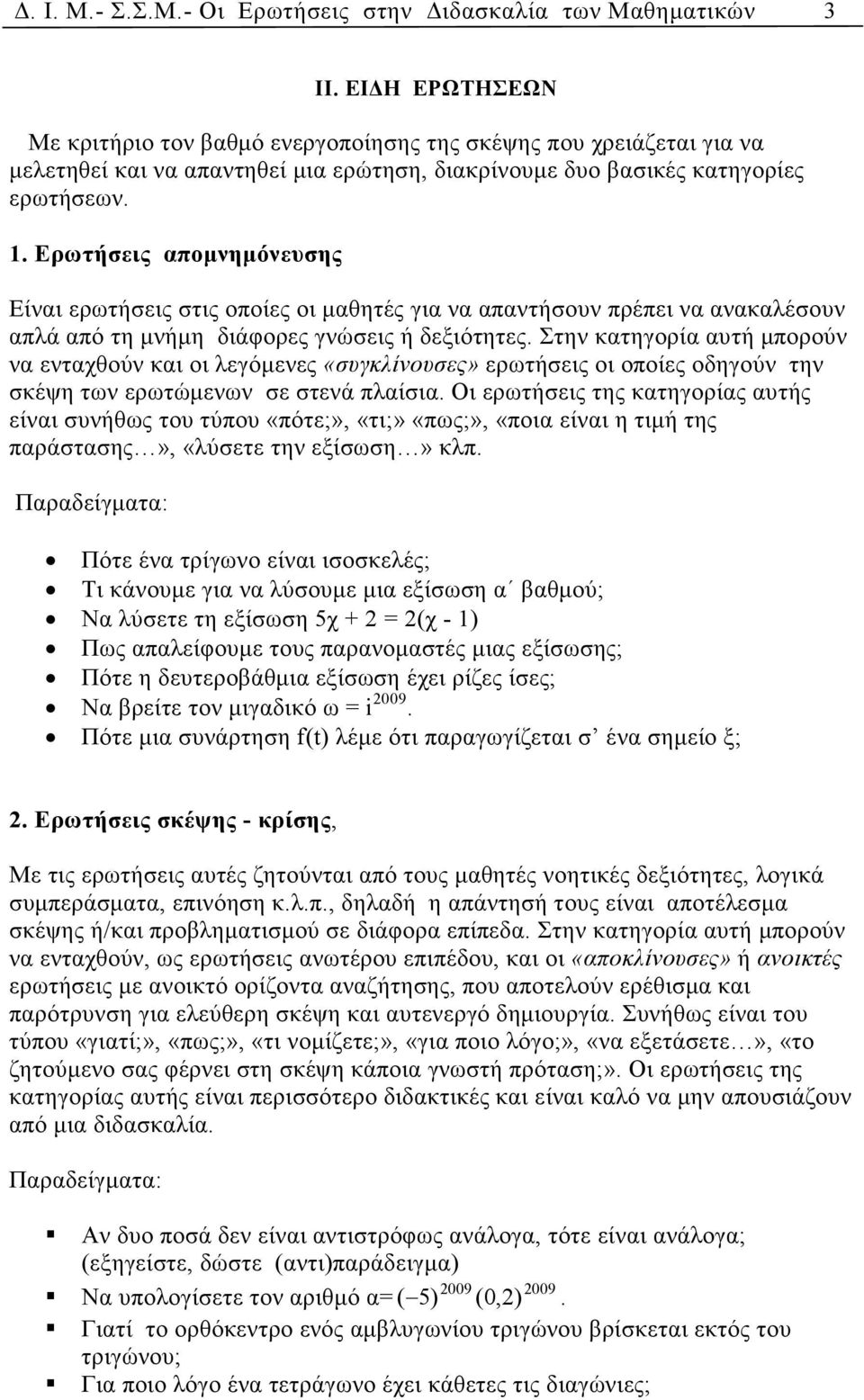 Ερωτήσεις αποµνηµόνευσης Είναι ερωτήσεις στις οποίες οι µαθητές για να απαντήσουν πρέπει να ανακαλέσουν απλά από τη µνήµη διάφορες γνώσεις ή δεξιότητες.