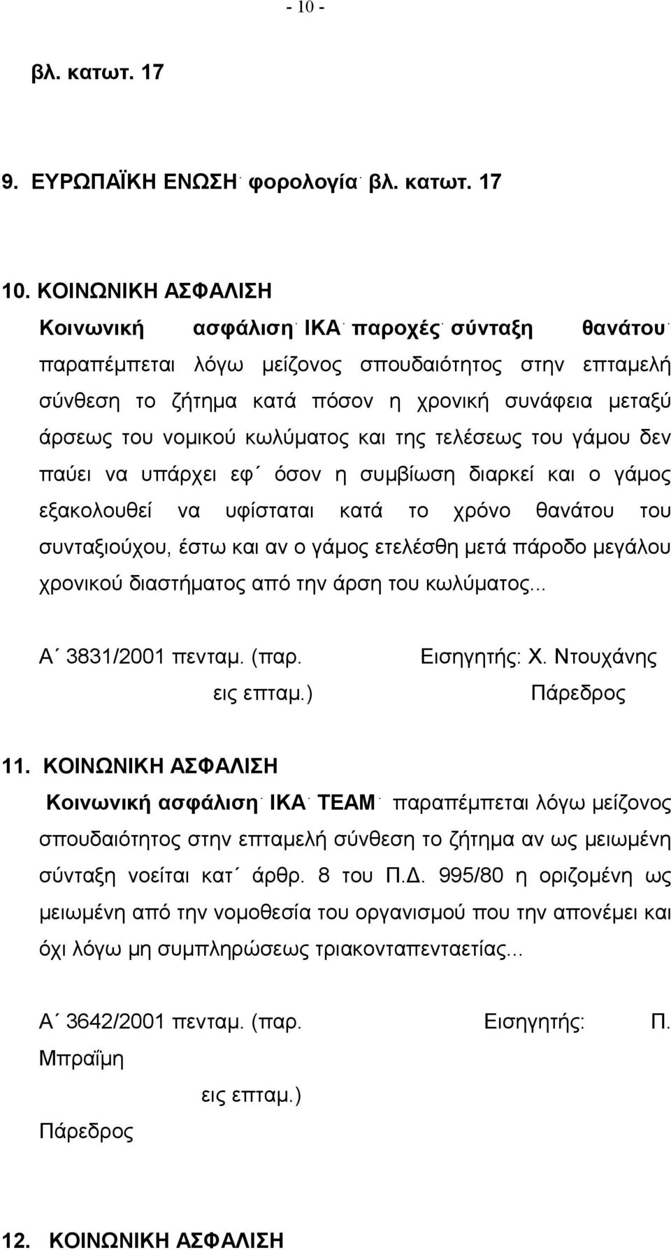 κωλύματος και της τελέσεως του γάμου δεν παύει να υπάρχει εφ όσον η συμβίωση διαρκεί και ο γάμος εξακολουθεί να υφίσταται κατά το χρόνο θανάτου του συνταξιούχου, έστω και αν ο γάμος ετελέσθη μετά