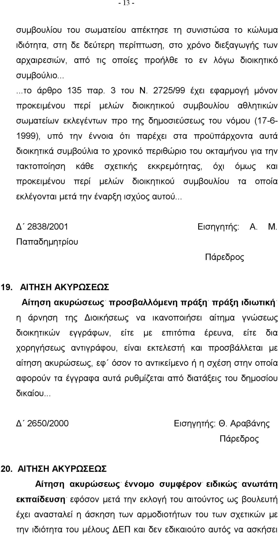 2725/99 έχει εφαρμογή μόνον προκειμένου περί μελών διοικητικού συμβουλίου αθλητικών σωματείων εκλεγέντων προ της δημοσιεύσεως του νόμου (17-6- 1999), υπό την έννοια ότι παρέχει στα προϋπάρχοντα αυτά