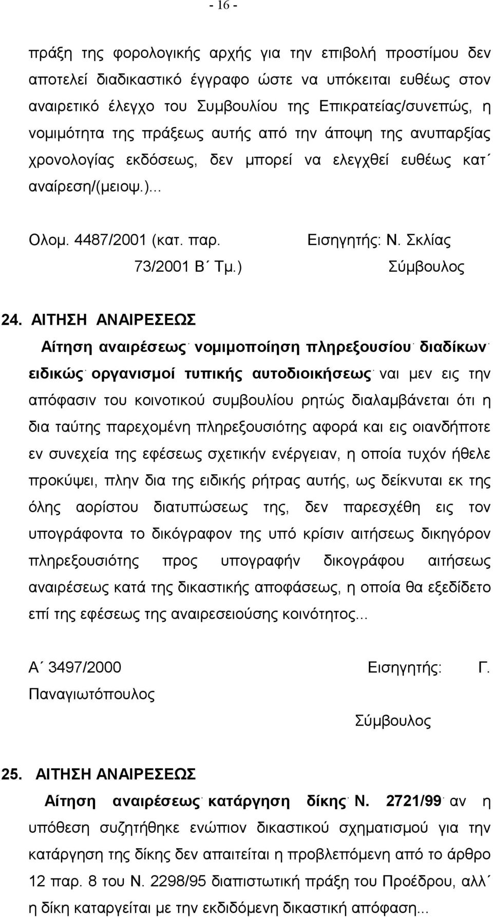 ΑΙΤΗΣΗ ΑΝΑΙΡΕΣΕΩΣ Αίτηση αναιρέσεως νομιμοποίηση πληρεξουσίου διαδίκων ειδικώς οργανισμοί τυπικής αυτοδιοικήσεως ναι μεν εις την απόφασιν του κοινοτικού συμβουλίου ρητώς διαλαμβάνεται ότι η δια