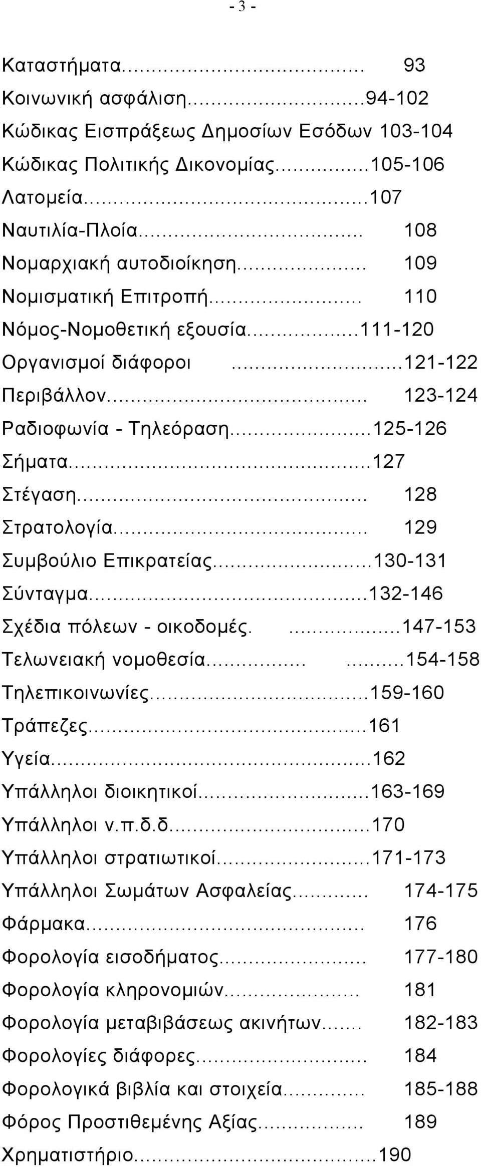 .. 129 Συμβούλιο Επικρατείας...130-131 Σύνταγμα...132-146 Σχέδια πόλεων - οικοδομές....147-153 Τελωνειακή νομοθεσία......154-158 Τηλεπικοινωνίες...159-160 Τράπεζες...161 Υγεία.