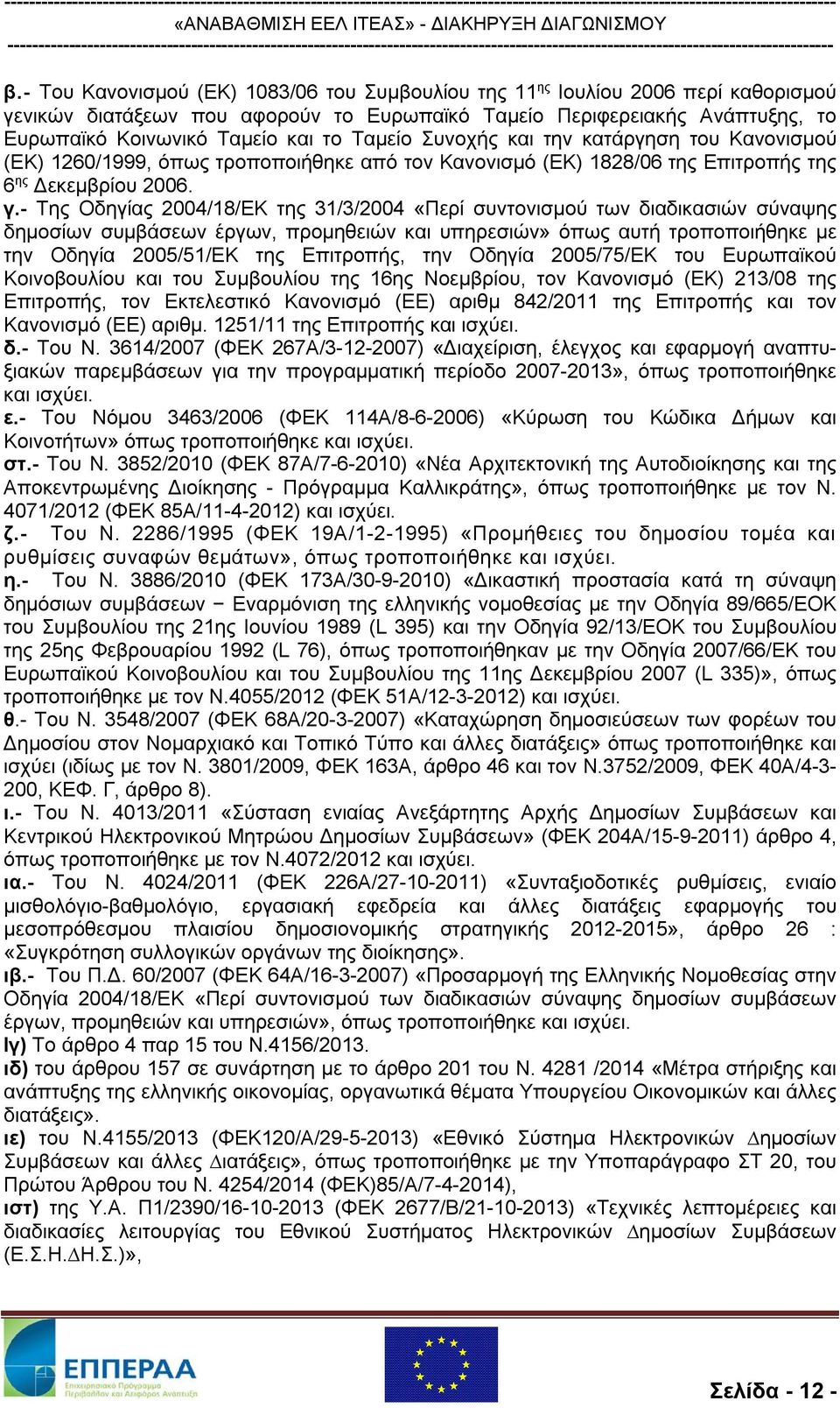 - Της Οδηγίας 2004/18/ΕΚ της 31/3/2004 «Περί συντονισμού των διαδικασιών σύναψης δημοσίων συμβάσεων έργων, προμηθειών και υπηρεσιών» όπως αυτή τροποποιήθηκε με την Οδηγία 2005/51/ΕΚ της Επιτροπής,