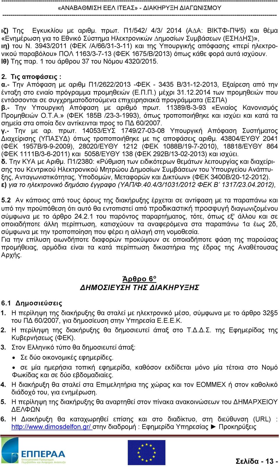 2. Τις αποφάσεις : α.- Την Απόφαση με αριθμ Π1/2622/2013 -ΦΕΚ - 3435 Β/31-12-2013, Εξαίρεση από την ένταξη στο ενιαίο πρόγραμμα προμηθειών (Ε.Π.Π.) μέχρι 31.12.2014 των προμηθειών που εντάσσονται σε συγχρηματοδοτούμενα επιχειρησιακά προγράμματα (ΕΣΠΑ) β.