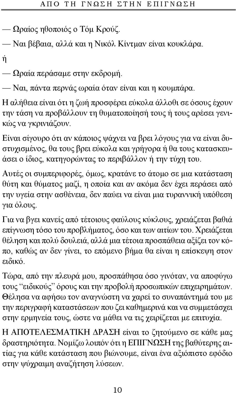 Είναι σίγουρο ότι αν κάποιος ψάχνει να βρει λόγους για να είναι δυστυχισμένος, θα τους βρει εύκολα και γρήγορα ή θα τους κατασκευάσει ο ίδιος, κατηγορώντας το περιβάλλον ή την τύχη του.