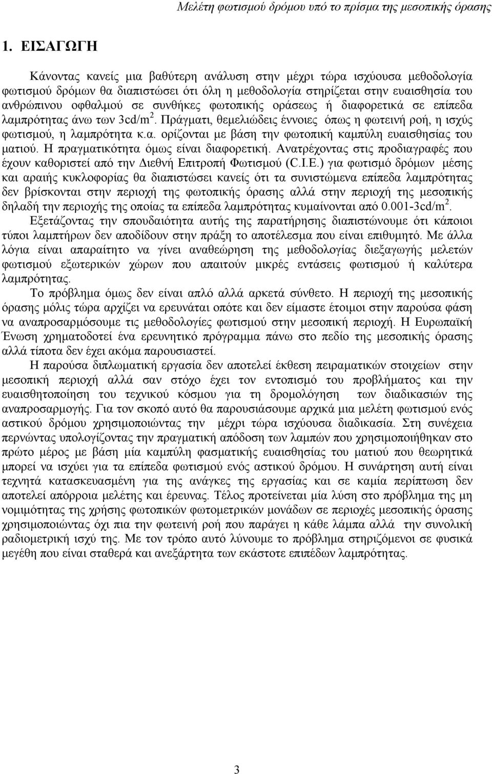 φωτοπικής οράσεως ή διαφορετικά σε επίπεδα λαµπρότητας άνω των 3cd/m 2. Πράγµατι, θεµελιώδεις έννοιες όπως η φωτεινή ροή, η ισχύς φωτισµού, η λαµπρότητα κ.α. ορίζονται µε βάση την φωτοπική καµπύλη ευαισθησίας του µατιού.