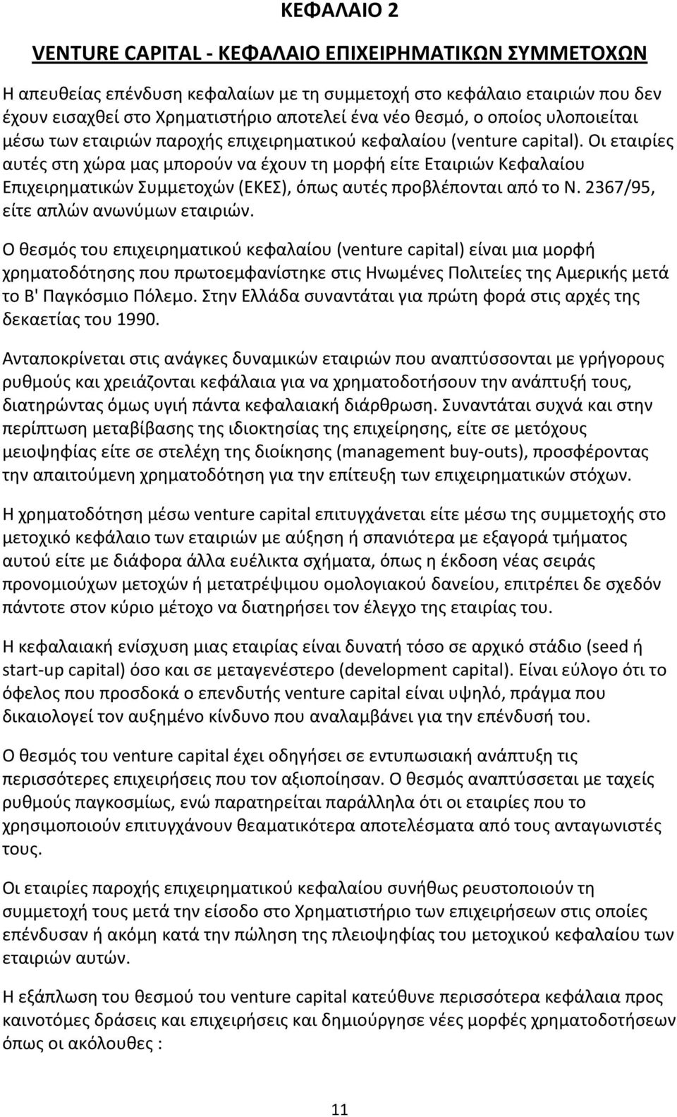 Οι εταιρίες αυτές στη χώρα μας μπορούν να έχουν τη μορφή είτε Εταιριών Κεφαλαίου Επιχειρηματικών Συμμετοχών (ΕΚΕΣ), όπως αυτές προβλέπονται από το Ν. 2367/95, είτε απλών ανωνύμων εταιριών.