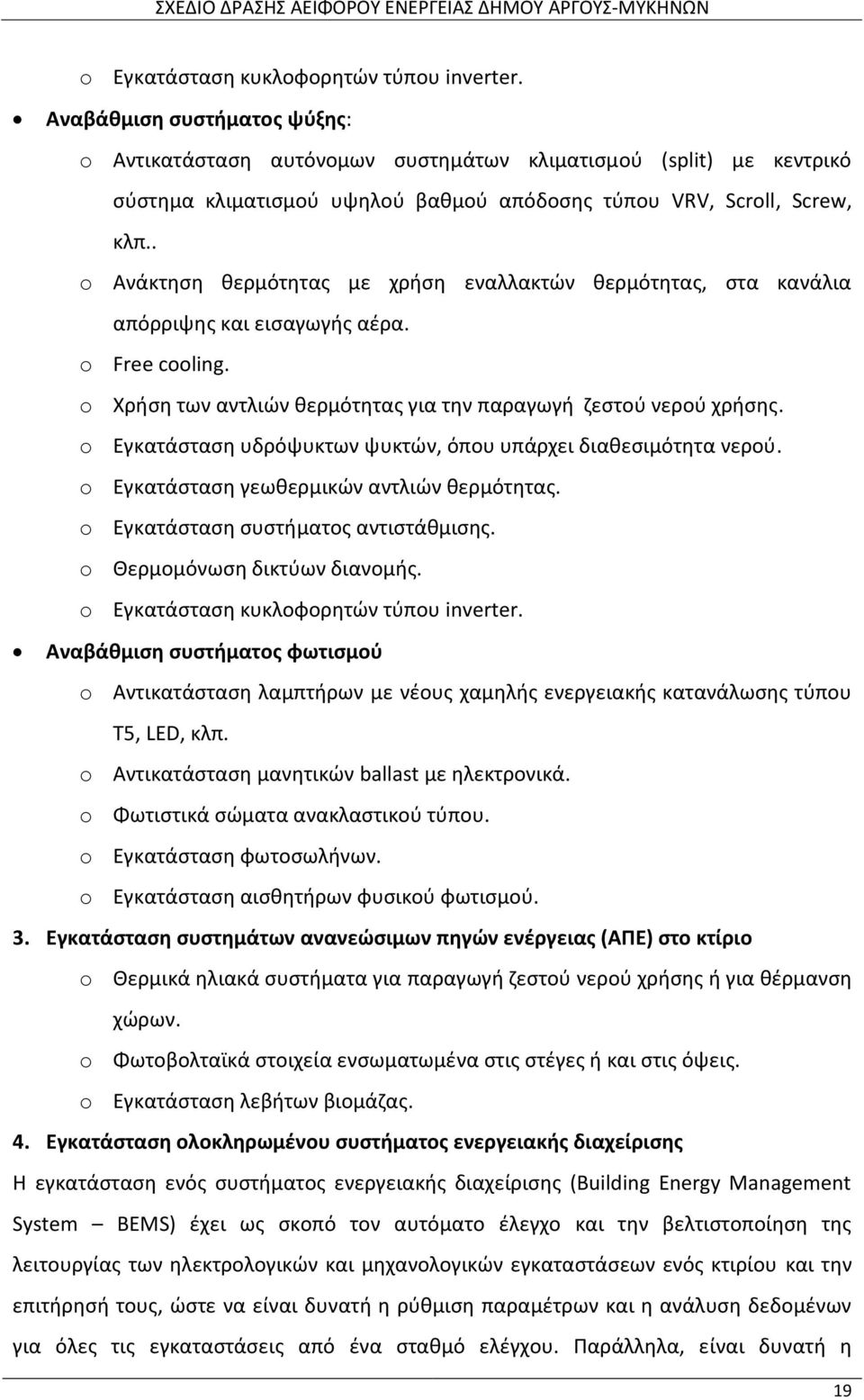 . o Ανάκτηση θερμότητας με χρήση εναλλακτών θερμότητας, στα κανάλια απόρριψης και εισαγωγής αέρα. o Free cooling. o Χρήση των αντλιών θερμότητας για την παραγωγή ζεστού νερού χρήσης.
