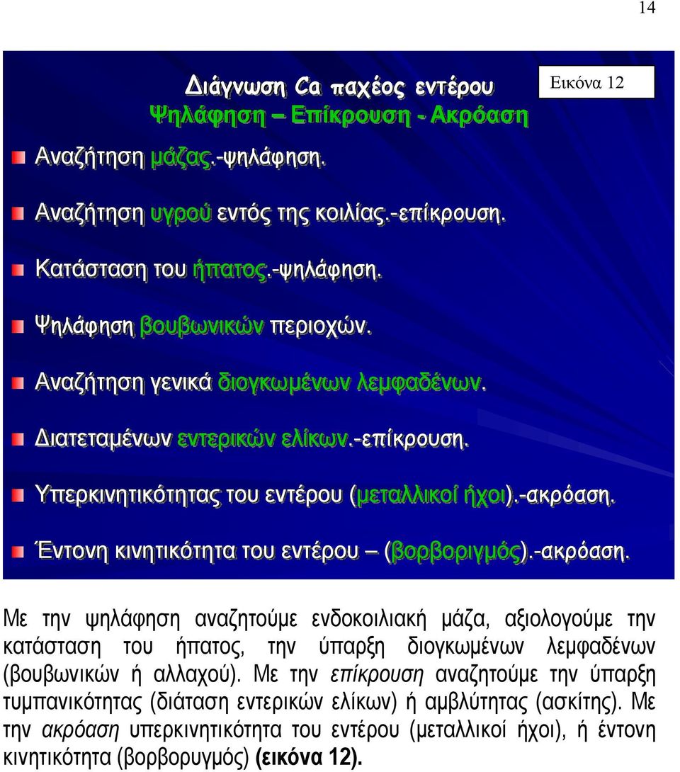 -ακρόαση. Με την ψηλάφηση αναζητούμε ενδοκοιλιακή μάζα, αξιολογούμε την κατάσταση του ήπατος, την ύπαρξη διογκωμένων λεμφαδένων (βουβωνικών ή αλλαχού).