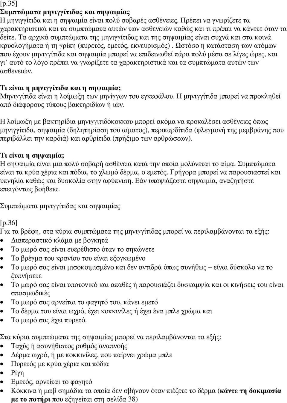 Τα αρχικά συμπτώματα της μηνιγγίτιδας και της σηψαιμίας είναι συχνά και στα κοινά κρυολογήματα ή τη γρίπη (πυρετός, εμετός, εκνευρισμός).